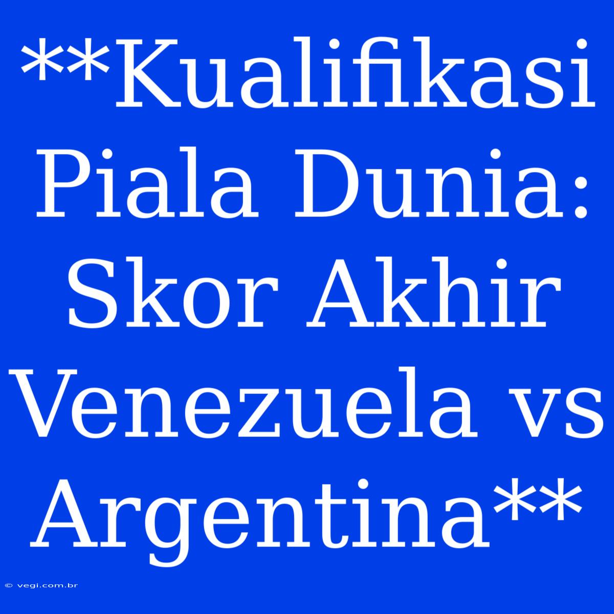 **Kualifikasi Piala Dunia: Skor Akhir Venezuela Vs Argentina**