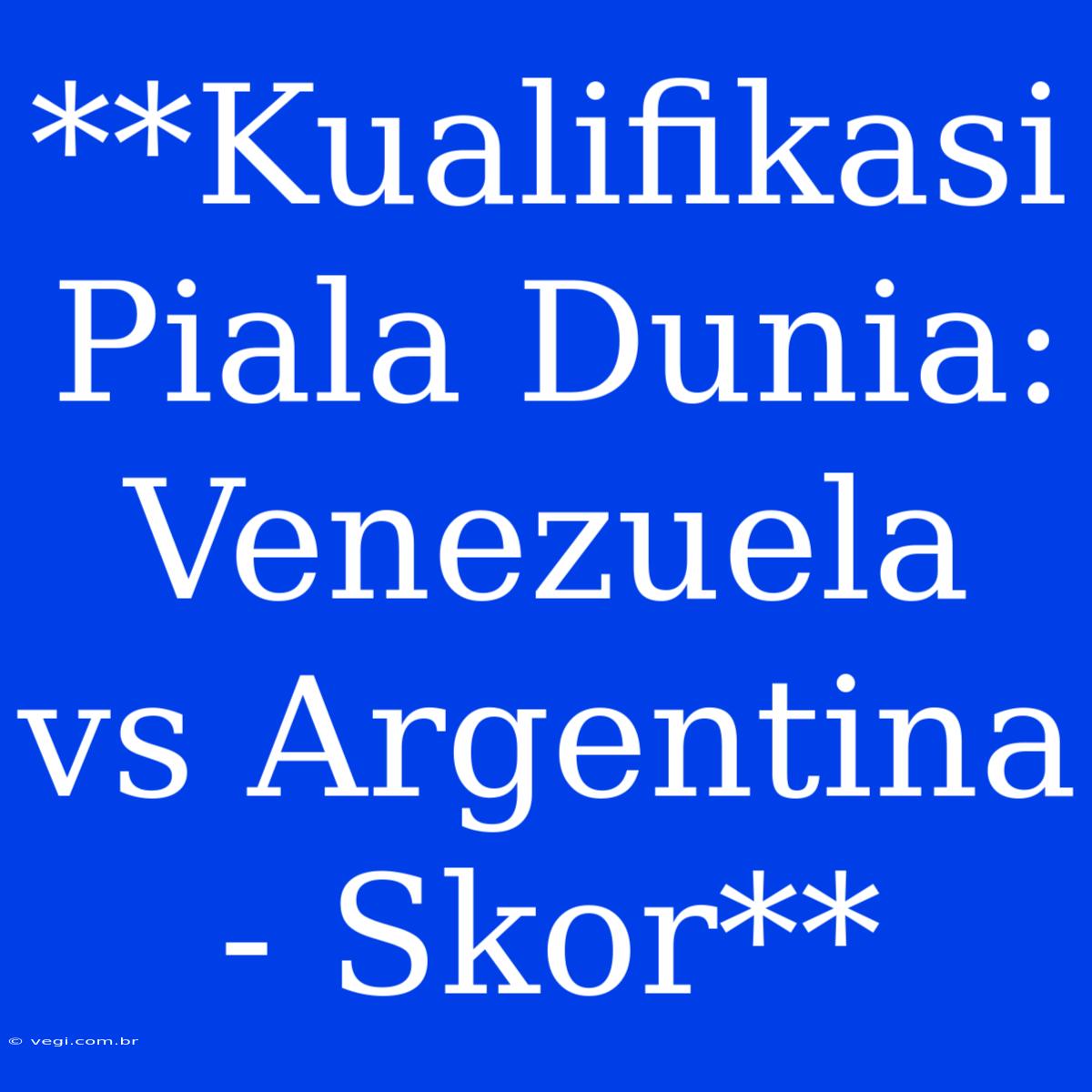 **Kualifikasi Piala Dunia: Venezuela Vs Argentina - Skor**