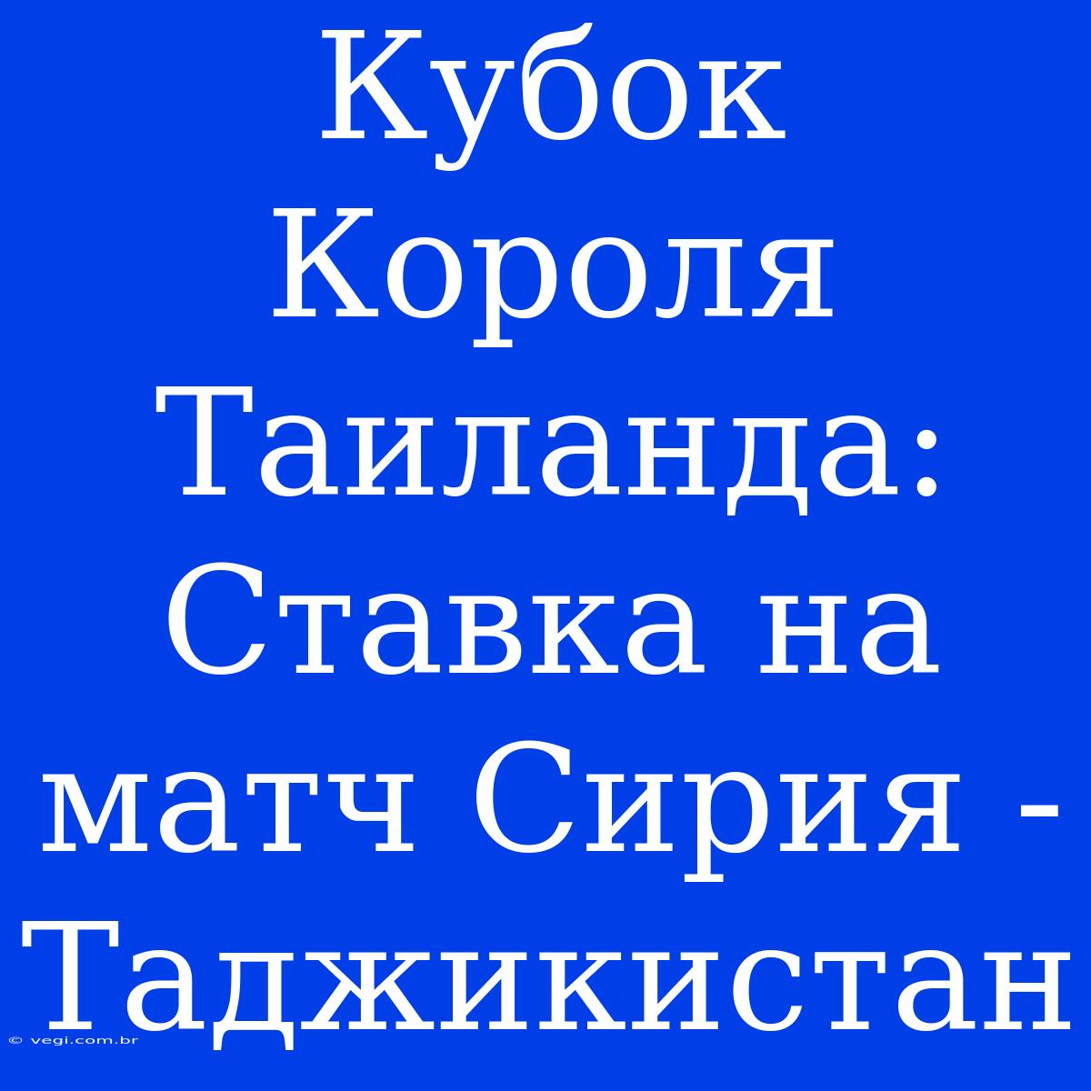 Кубок Короля Таиланда: Ставка На Матч Сирия - Таджикистан