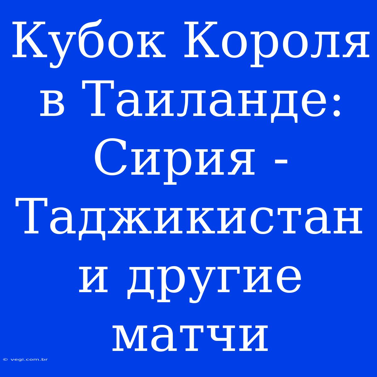 Кубок Короля В Таиланде: Сирия - Таджикистан И Другие Матчи