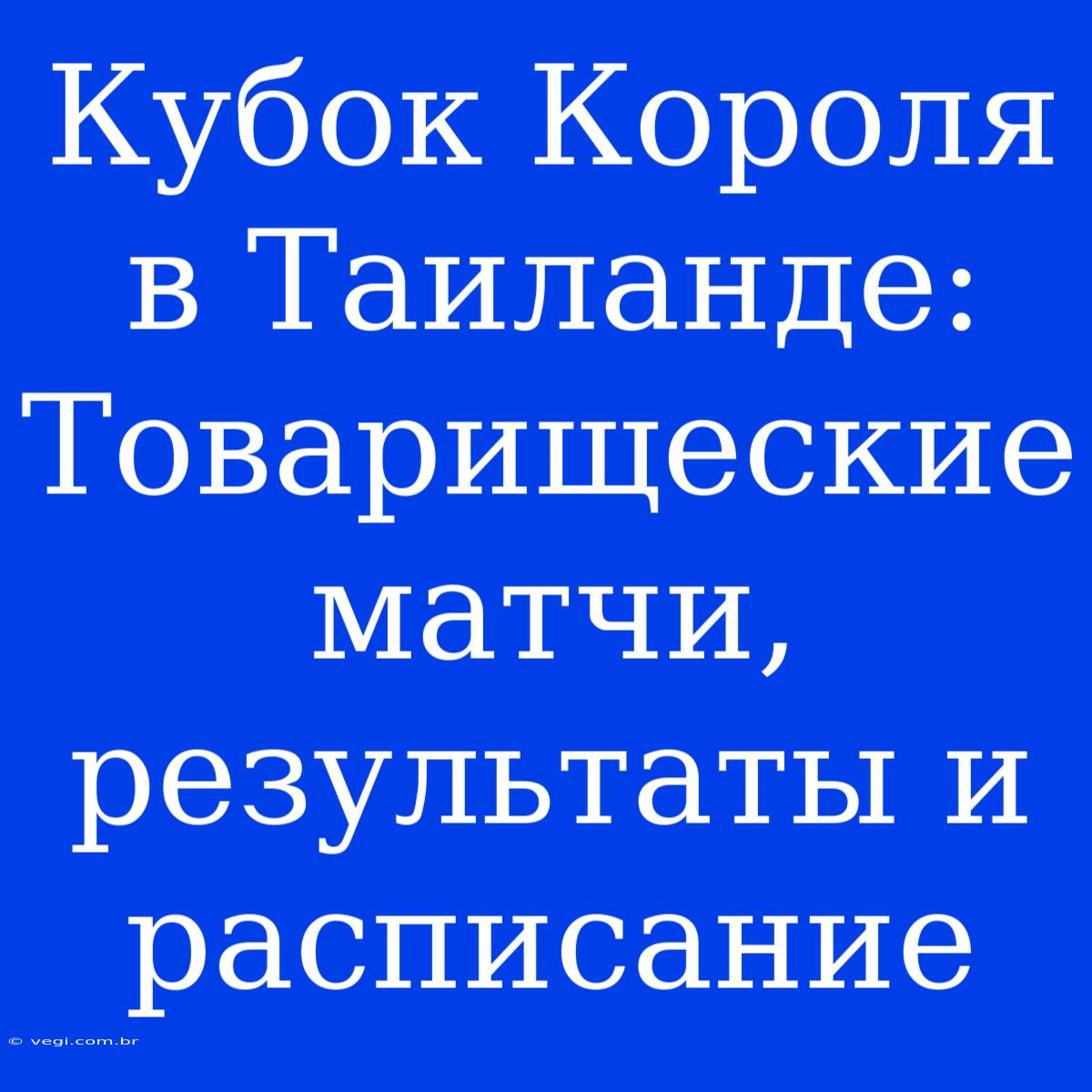 Кубок Короля В Таиланде: Товарищеские Матчи, Результаты И Расписание