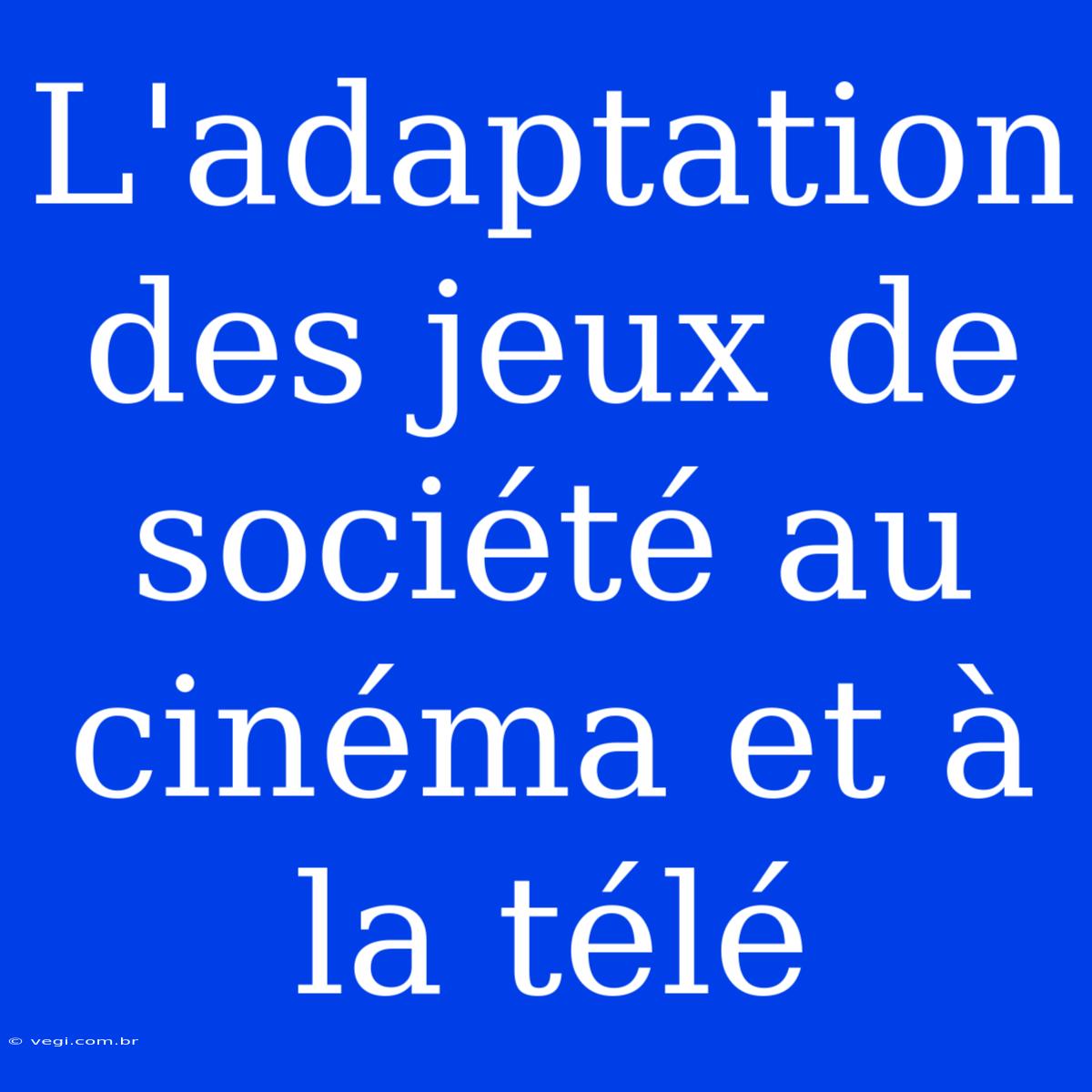 L'adaptation Des Jeux De Société Au Cinéma Et À La Télé