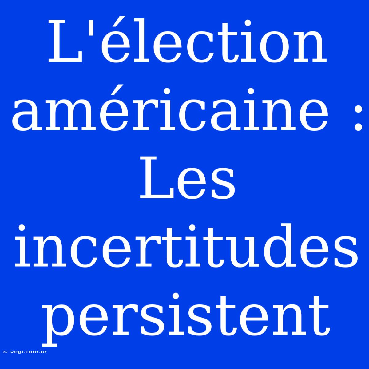 L'élection Américaine : Les Incertitudes Persistent