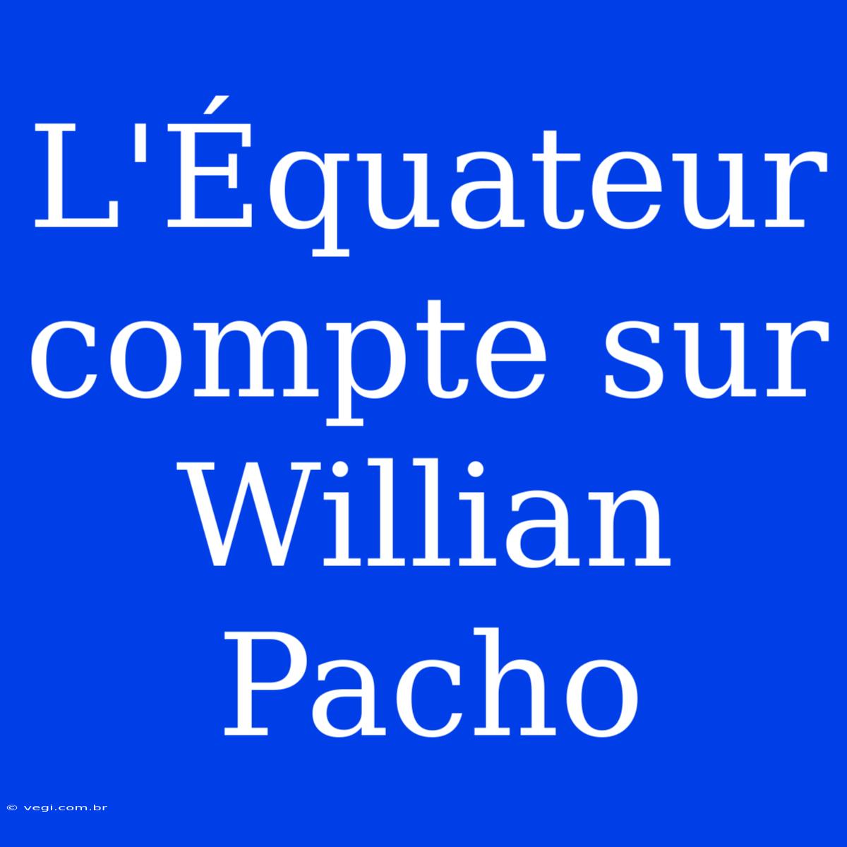 L'Équateur Compte Sur Willian Pacho