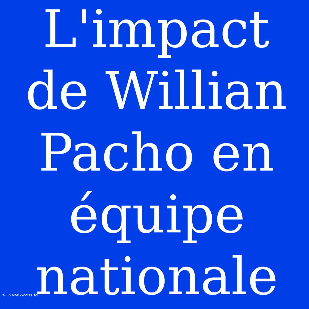 L'impact De Willian Pacho En Équipe Nationale