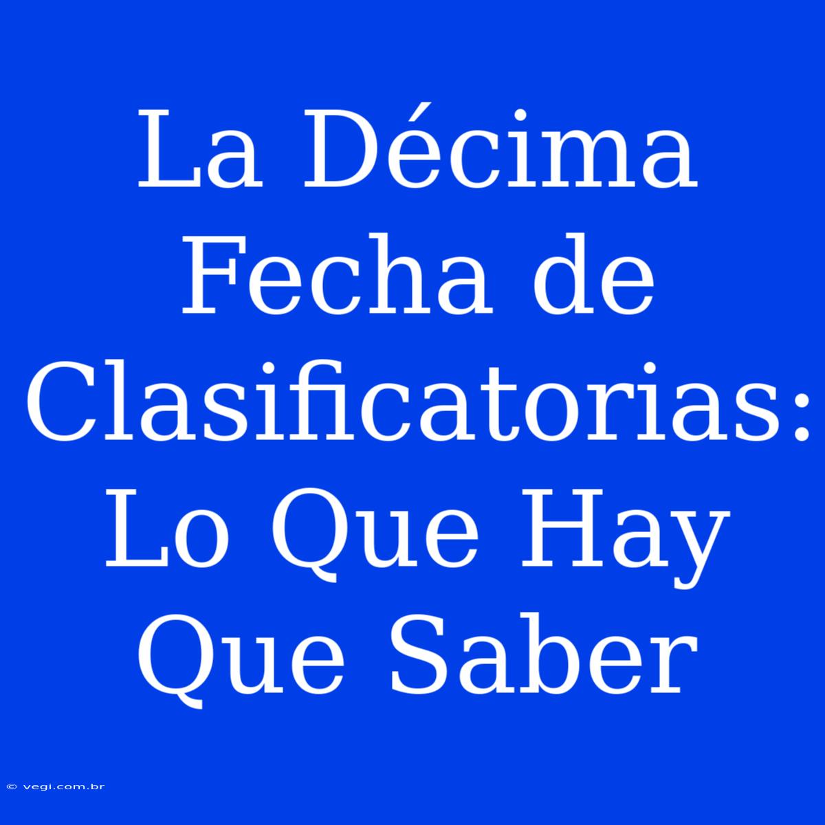 La Décima Fecha De Clasificatorias: Lo Que Hay Que Saber