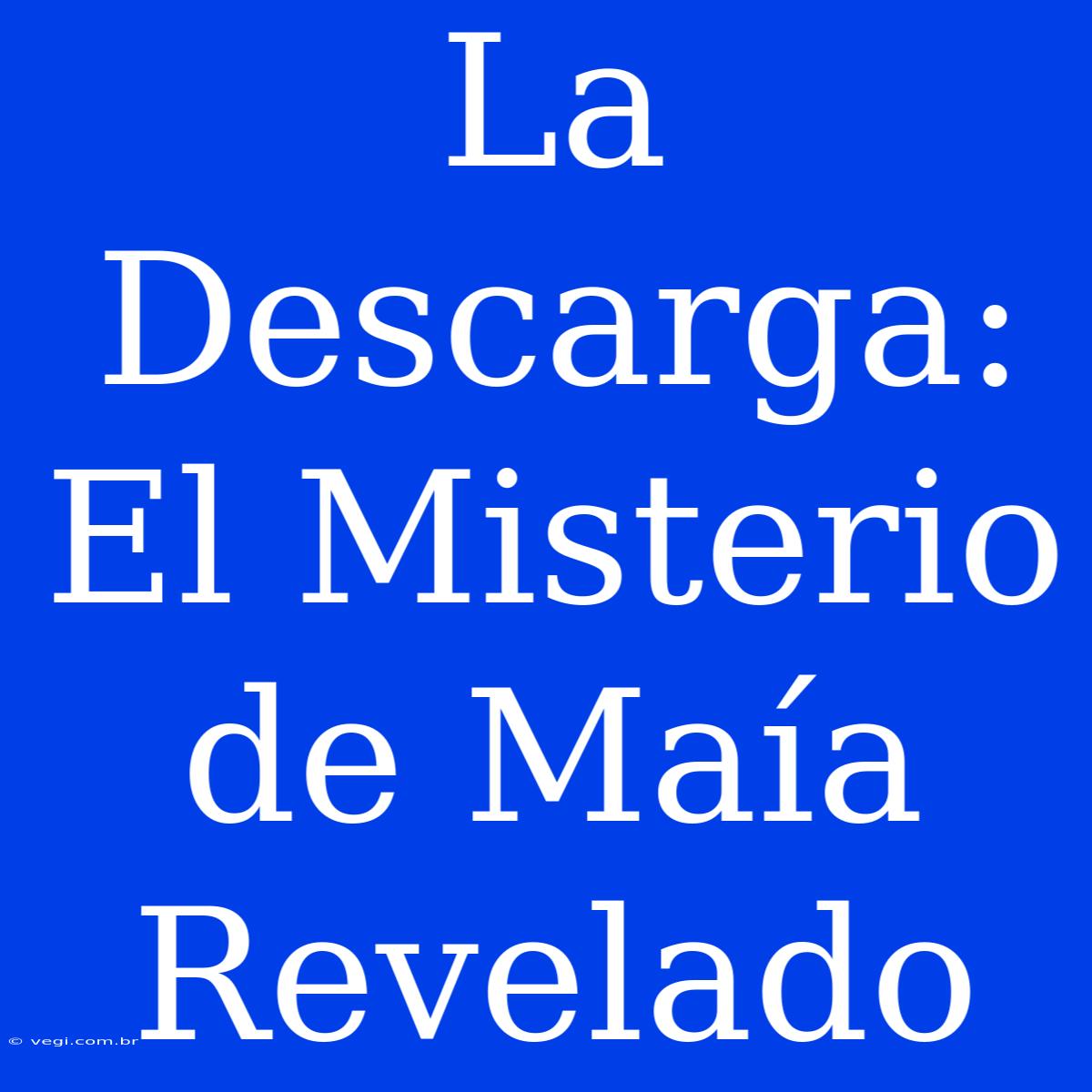 La Descarga: El Misterio De Maía Revelado