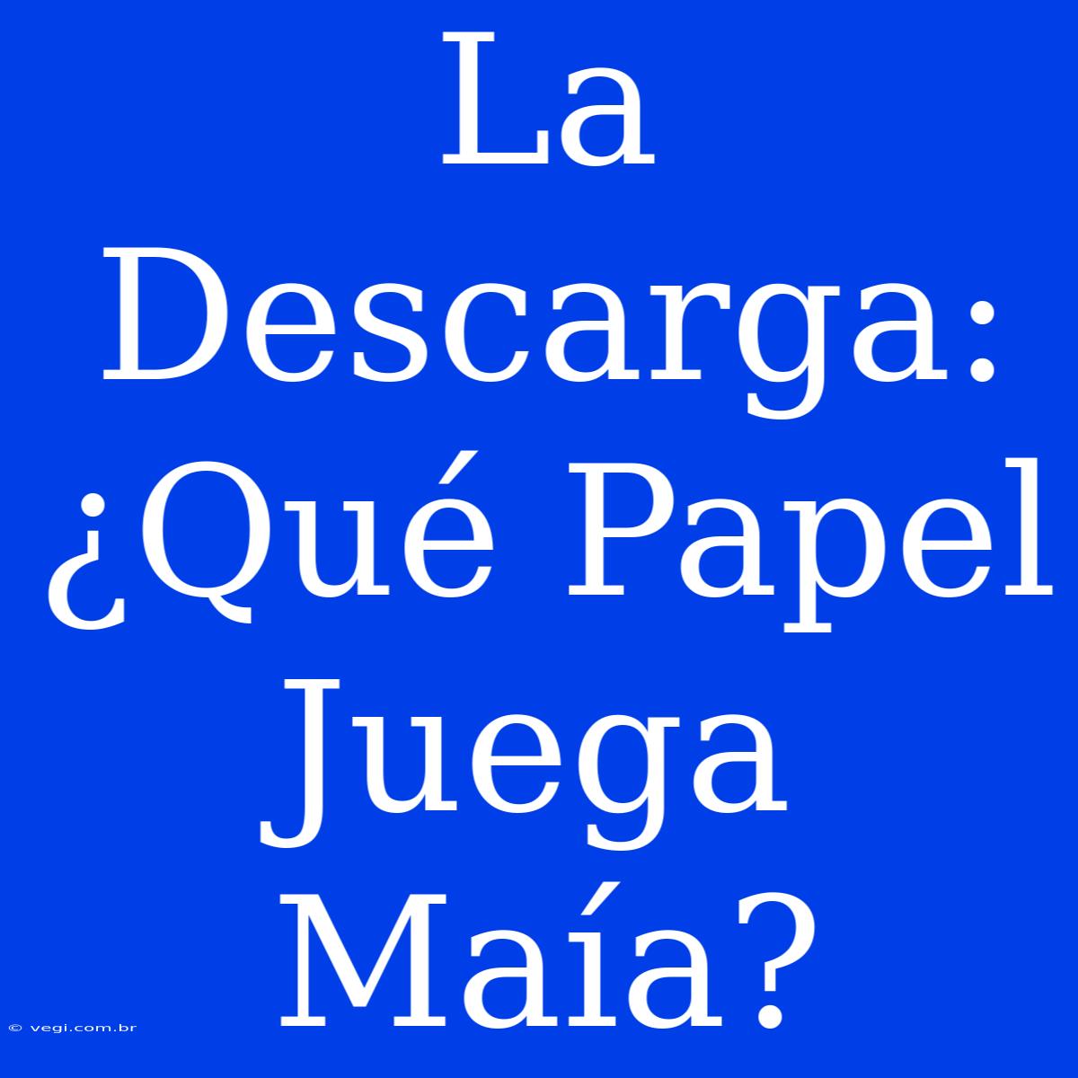 La Descarga: ¿Qué Papel Juega Maía?