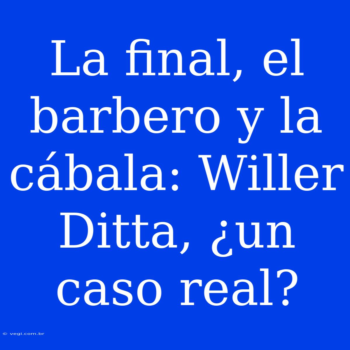 La Final, El Barbero Y La Cábala: Willer Ditta, ¿un Caso Real?