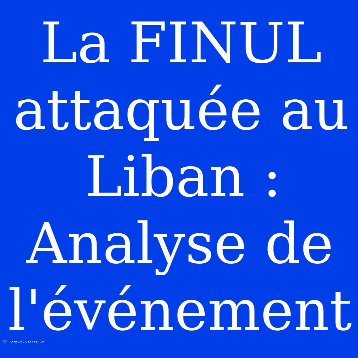 La FINUL Attaquée Au Liban : Analyse De L'événement