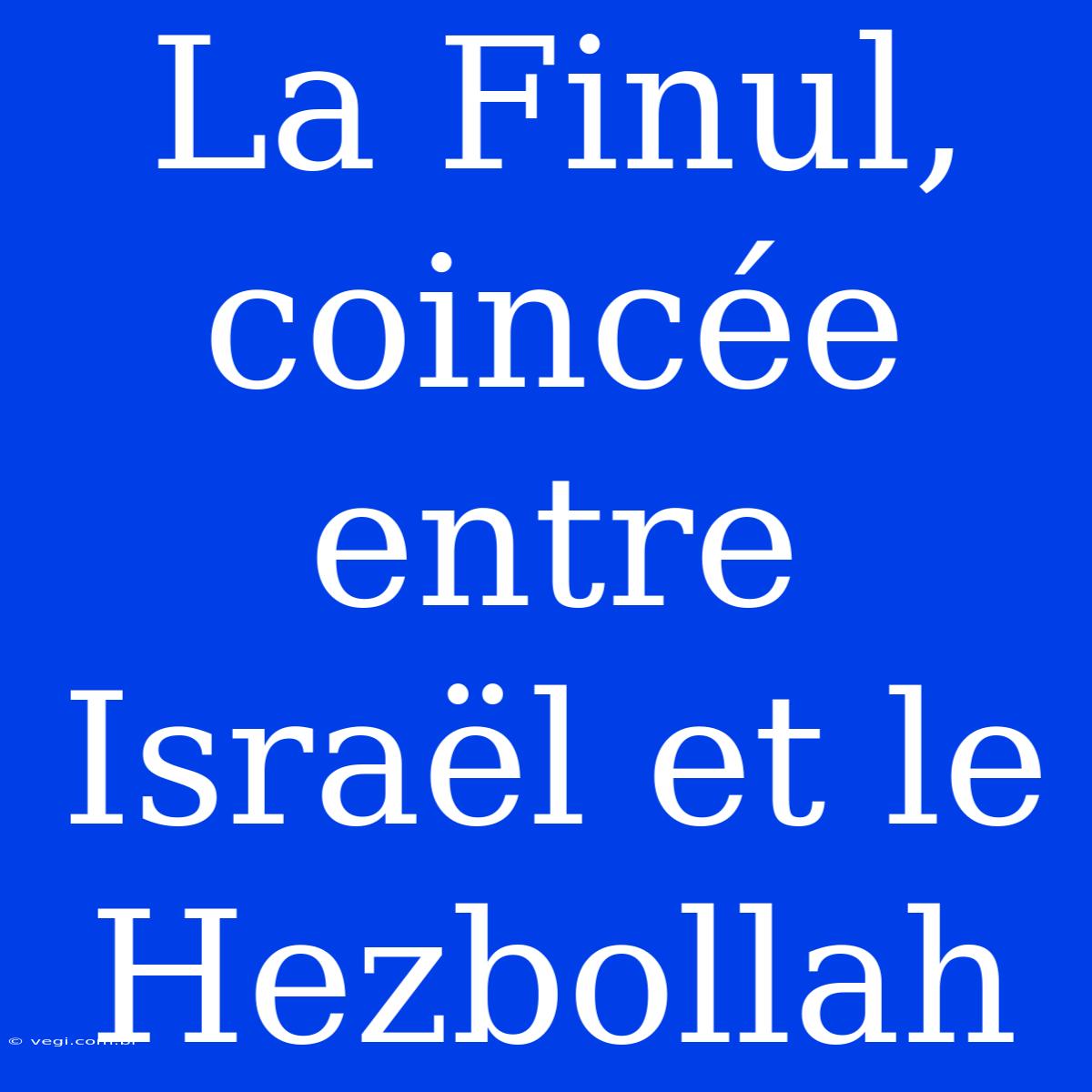 La Finul, Coincée Entre Israël Et Le Hezbollah