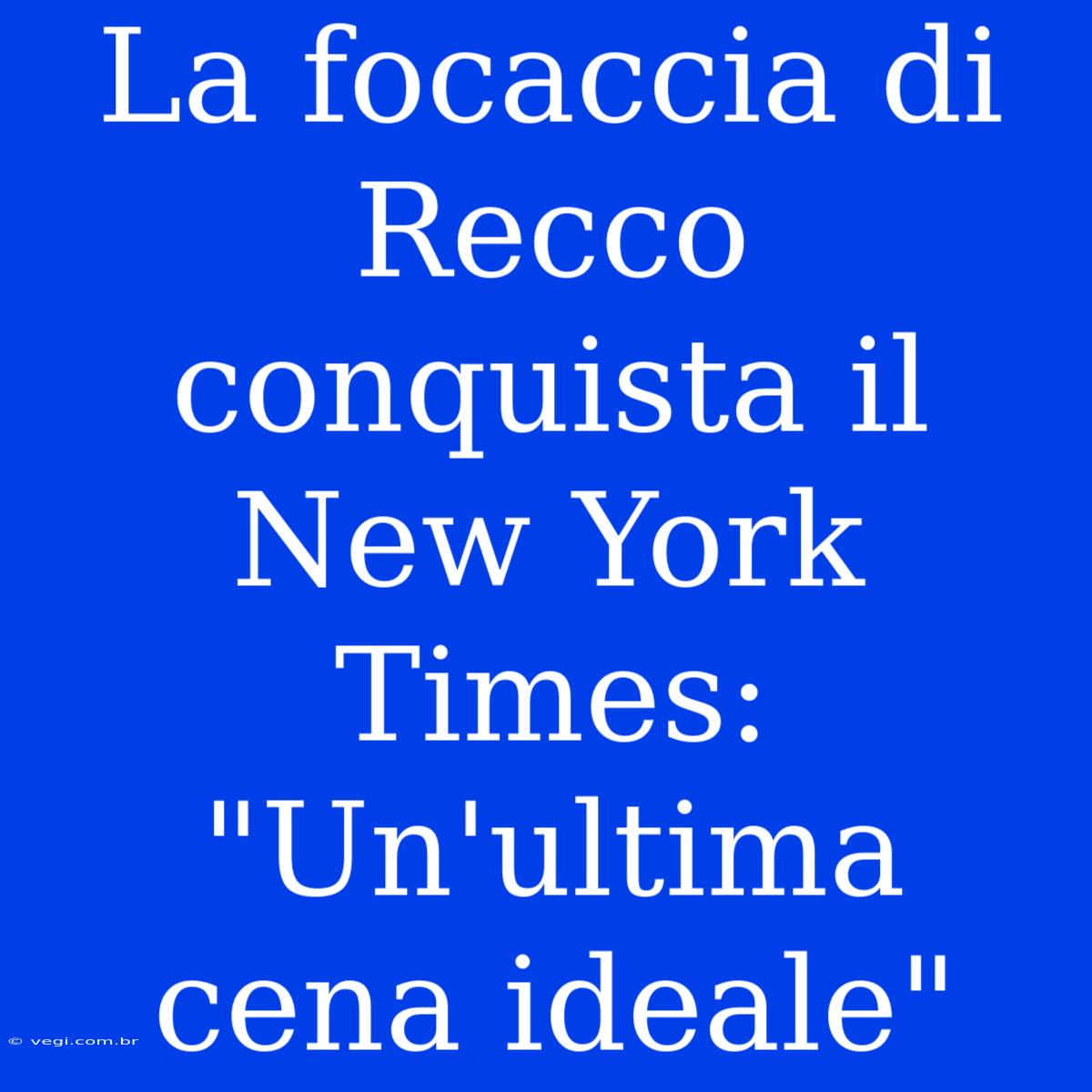 La Focaccia Di Recco Conquista Il New York Times: 