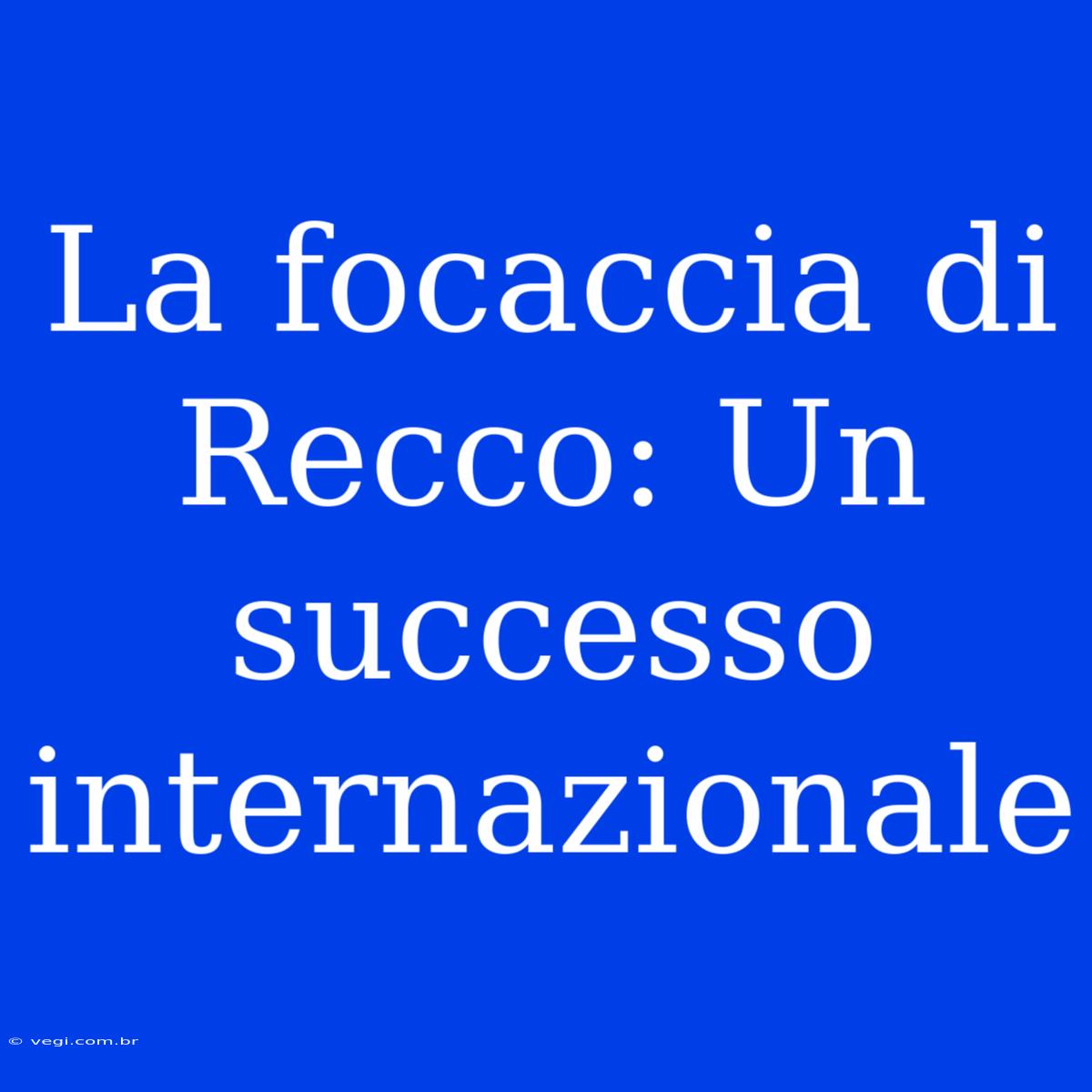 La Focaccia Di Recco: Un Successo Internazionale 