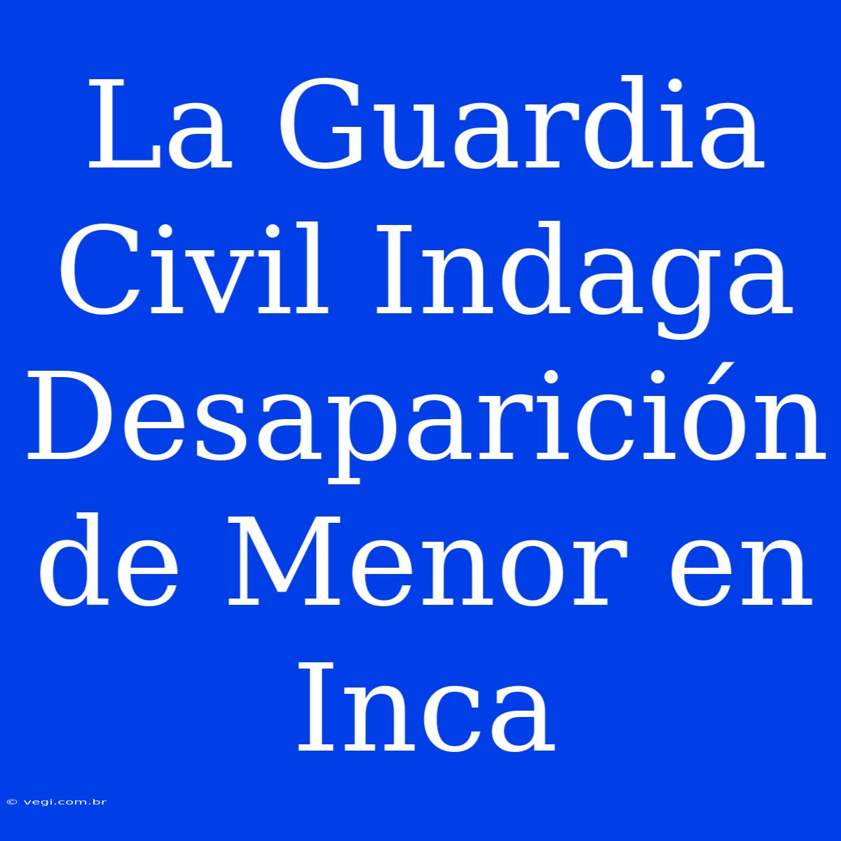 La Guardia Civil Indaga Desaparición De Menor En Inca