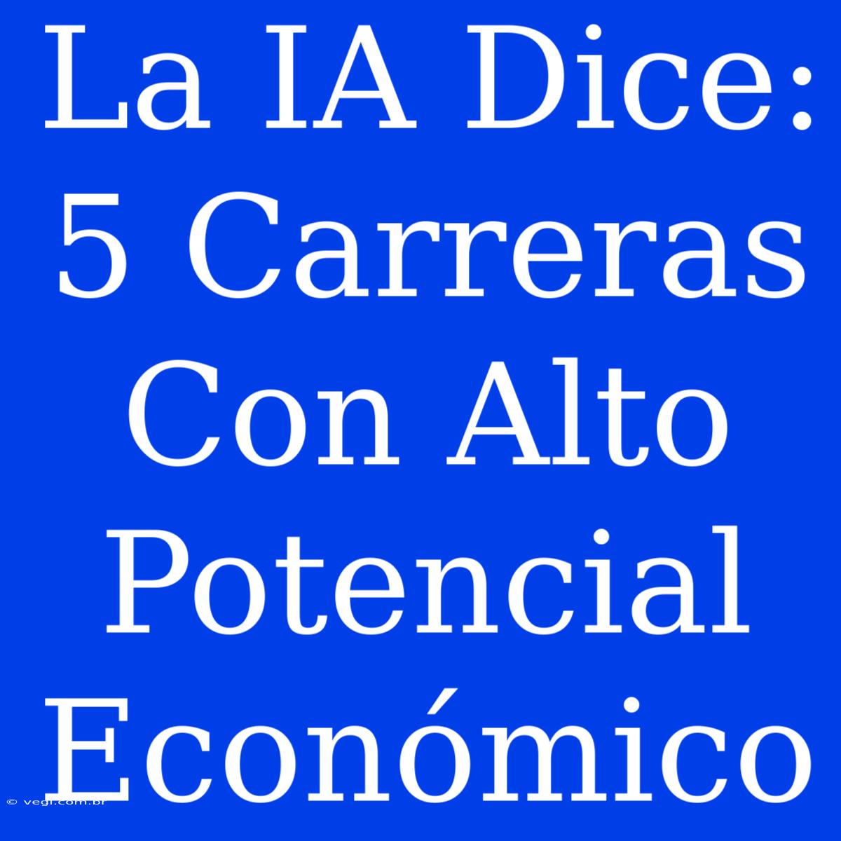 La IA Dice: 5 Carreras Con Alto Potencial Económico