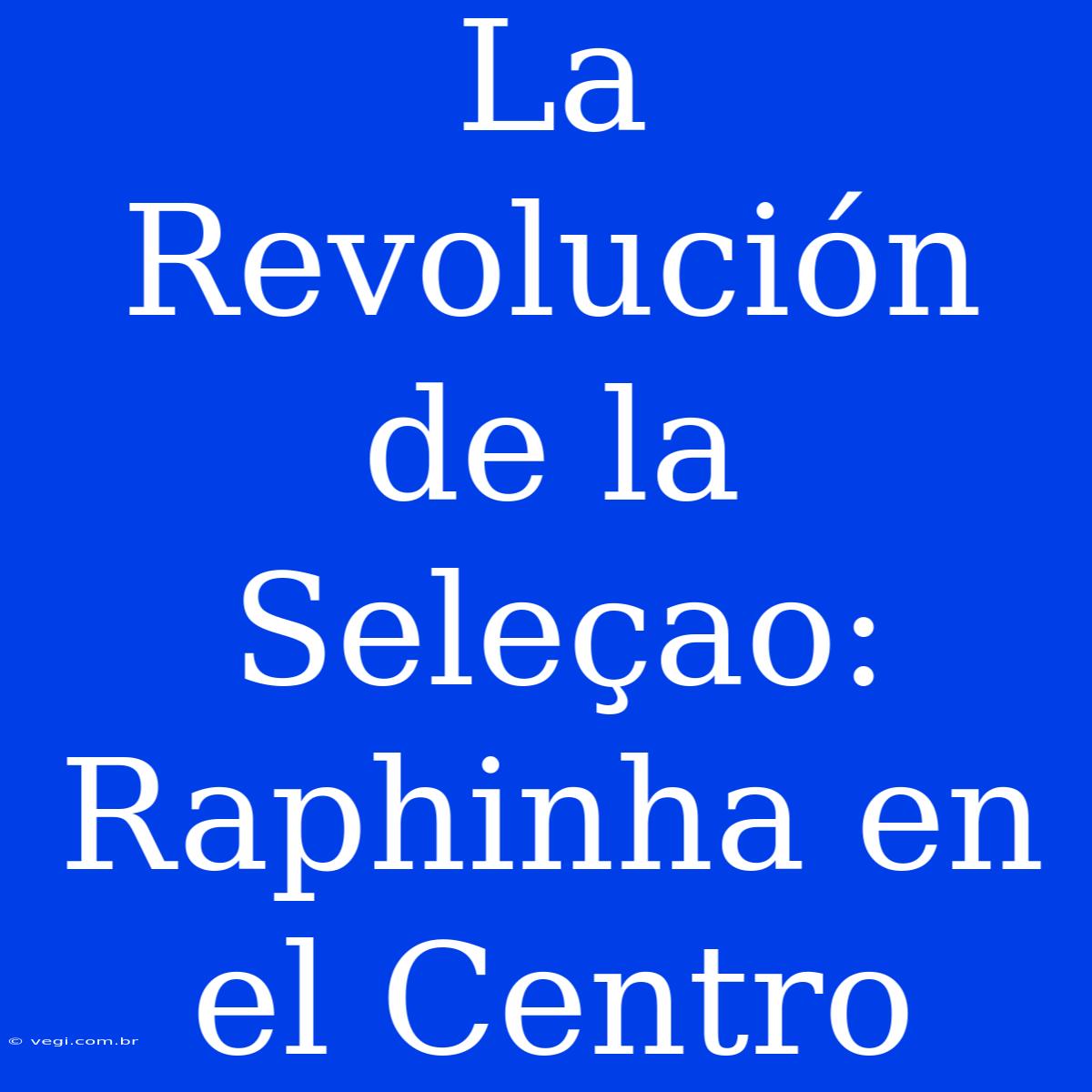 La Revolución De La Seleçao: Raphinha En El Centro