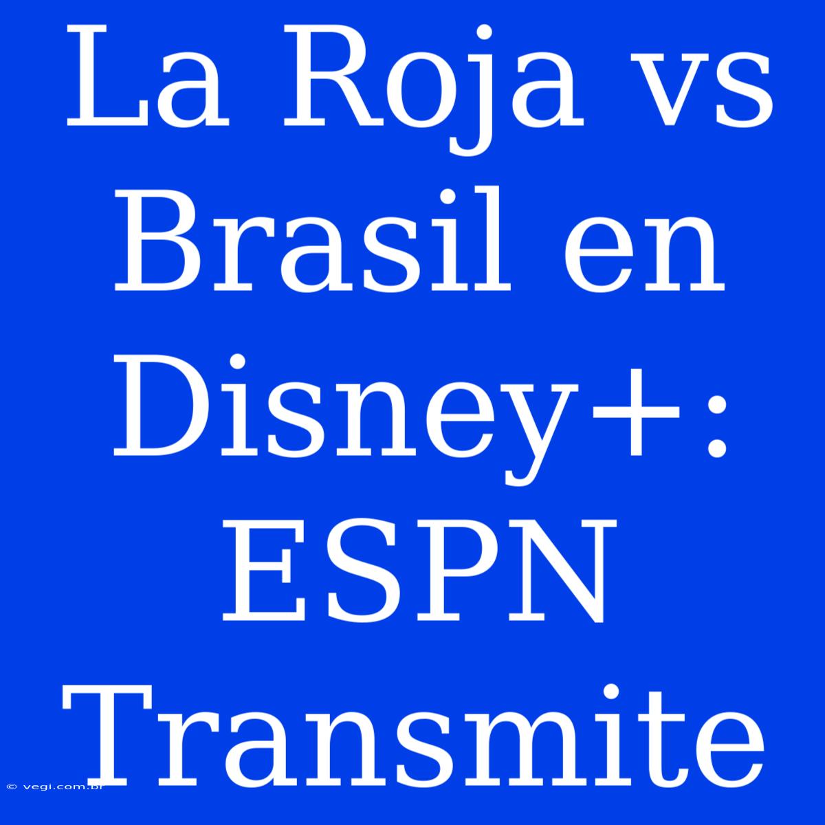 La Roja Vs Brasil En Disney+: ESPN Transmite