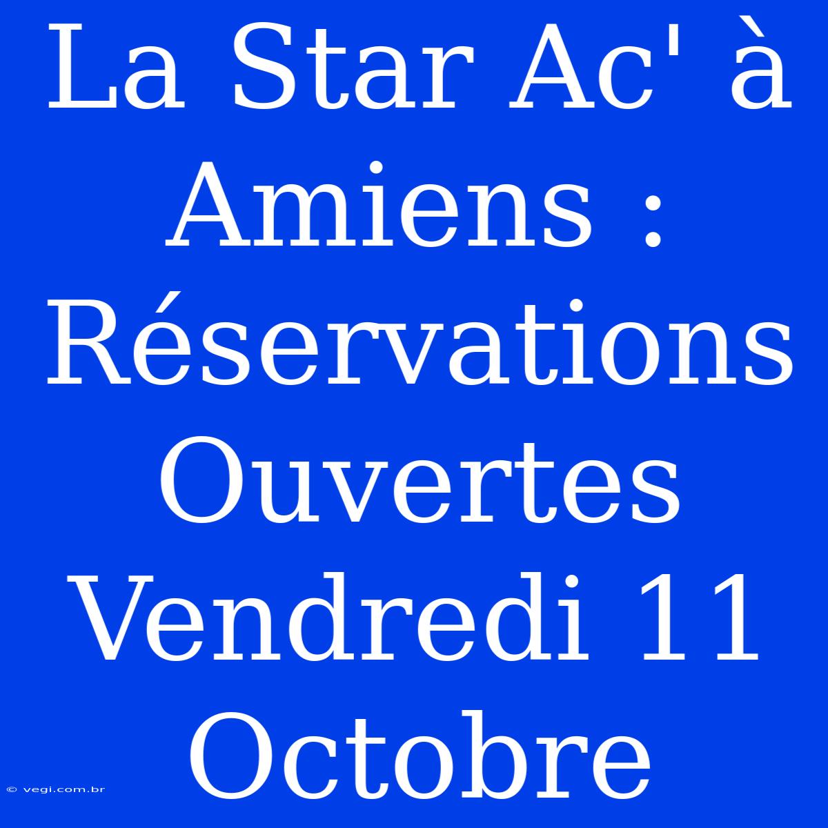 La Star Ac' À Amiens : Réservations Ouvertes Vendredi 11 Octobre