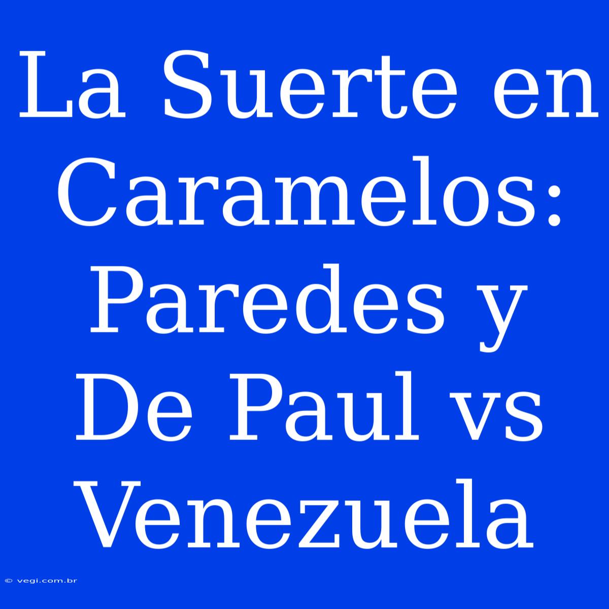 La Suerte En Caramelos: Paredes Y De Paul Vs Venezuela