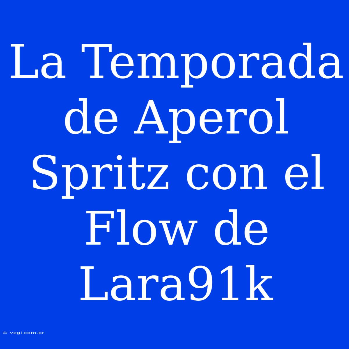 La Temporada De Aperol Spritz Con El Flow De Lara91k