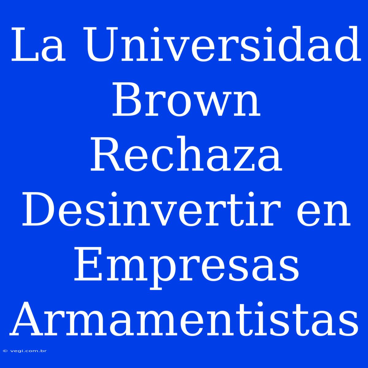 La Universidad Brown Rechaza Desinvertir En Empresas Armamentistas