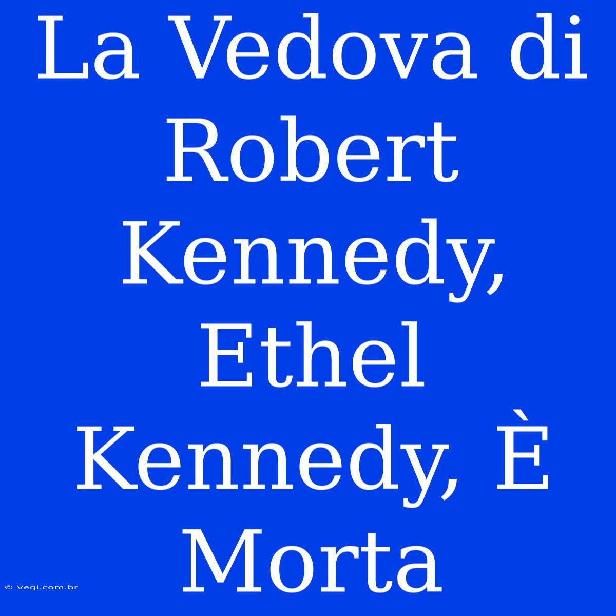 La Vedova Di Robert Kennedy, Ethel Kennedy, È Morta