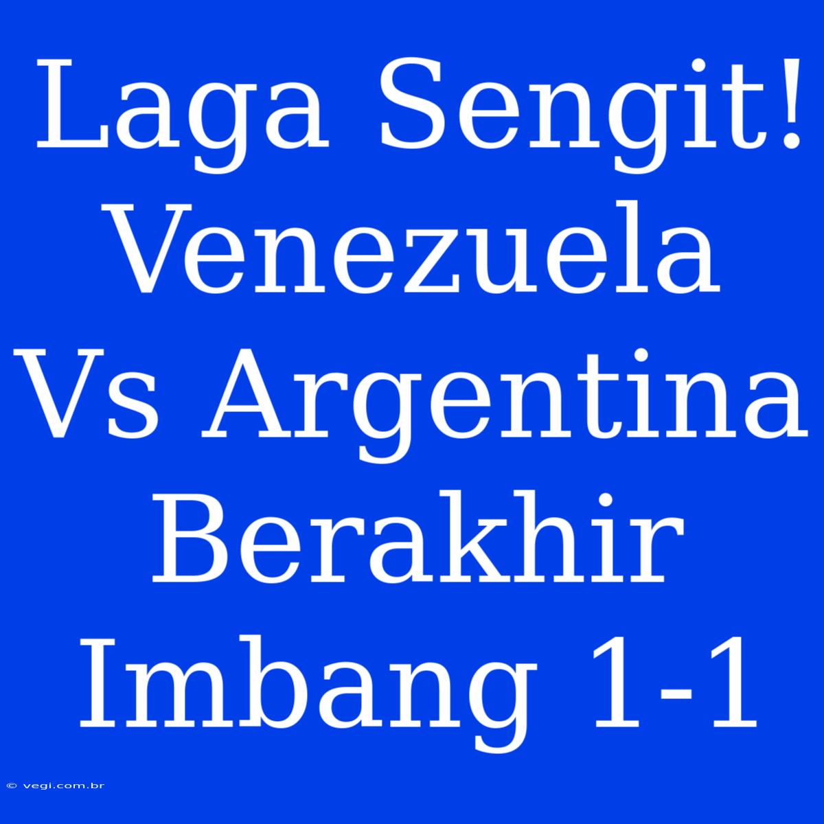 Laga Sengit! Venezuela Vs Argentina Berakhir Imbang 1-1