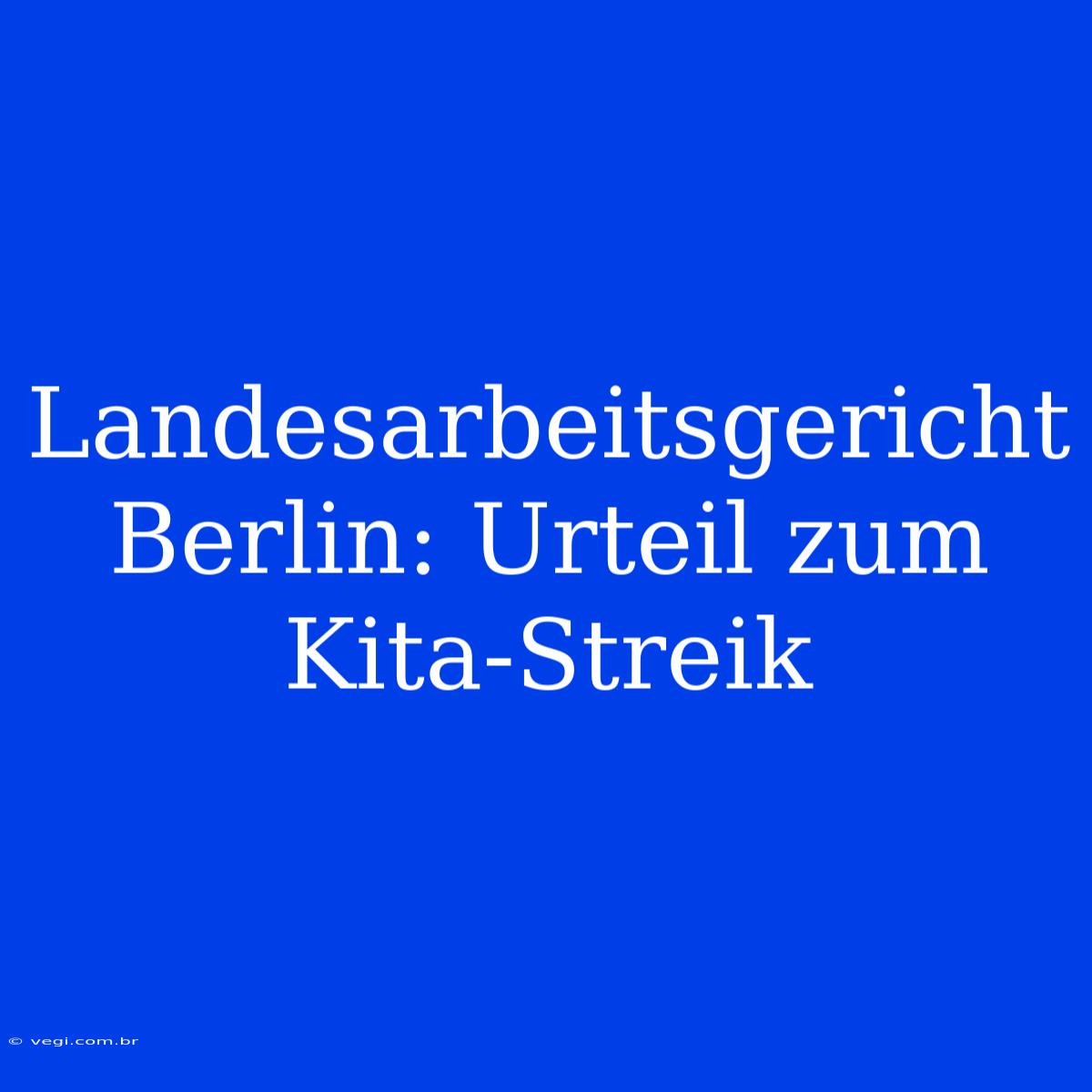 Landesarbeitsgericht Berlin: Urteil Zum Kita-Streik