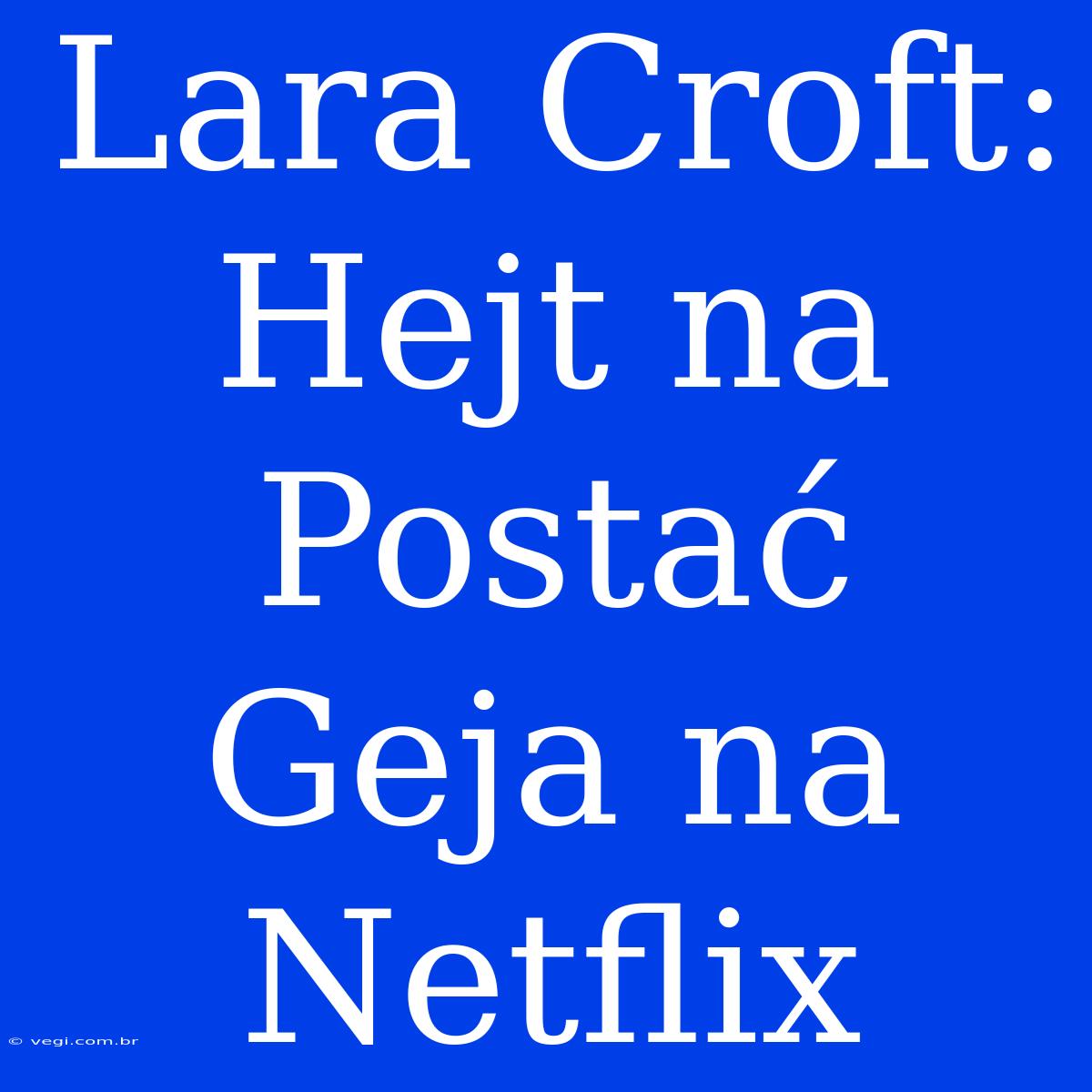 Lara Croft:  Hejt Na Postać Geja Na Netflix