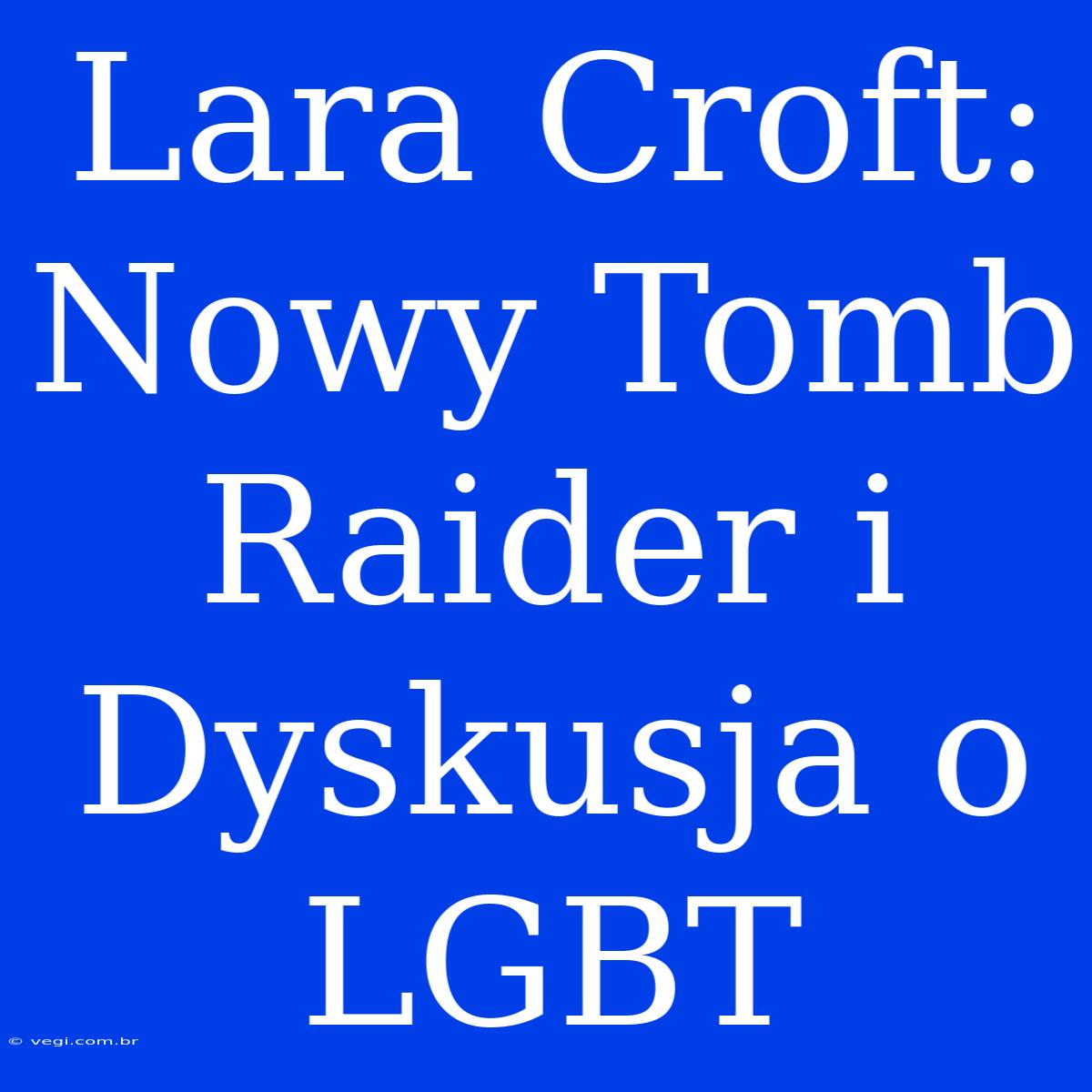 Lara Croft:  Nowy Tomb Raider I Dyskusja O LGBT