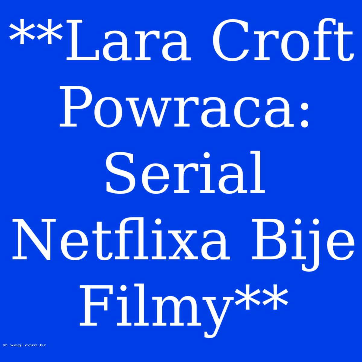 **Lara Croft Powraca: Serial Netflixa Bije Filmy**