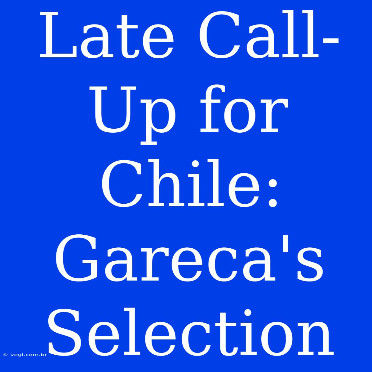 Late Call-Up For Chile: Gareca's Selection