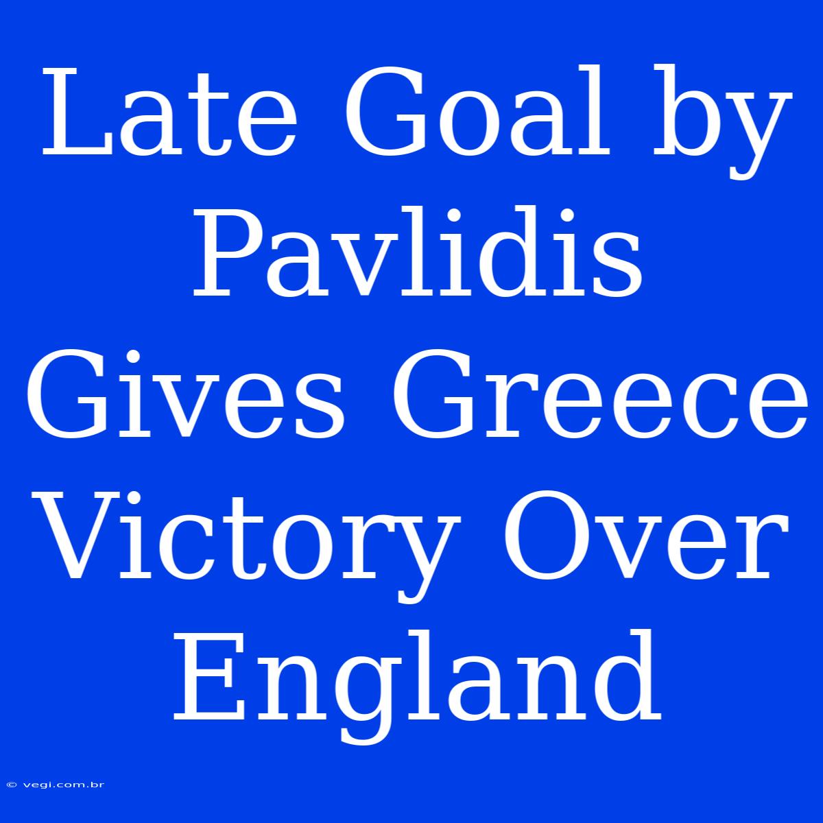 Late Goal By Pavlidis Gives Greece Victory Over England