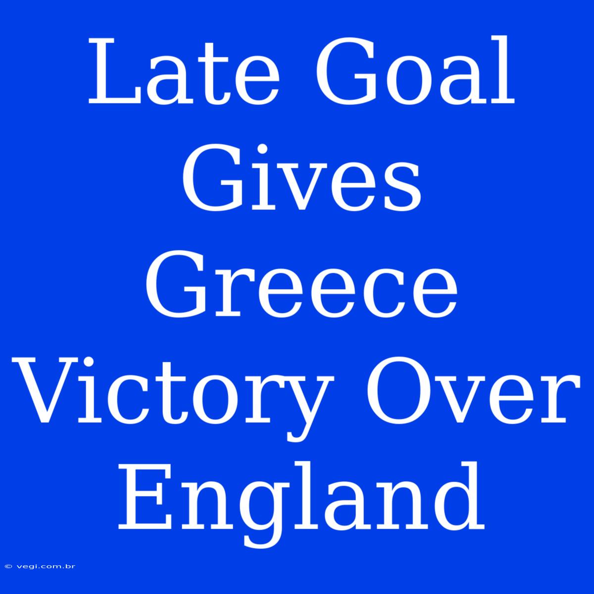 Late Goal Gives Greece Victory Over England