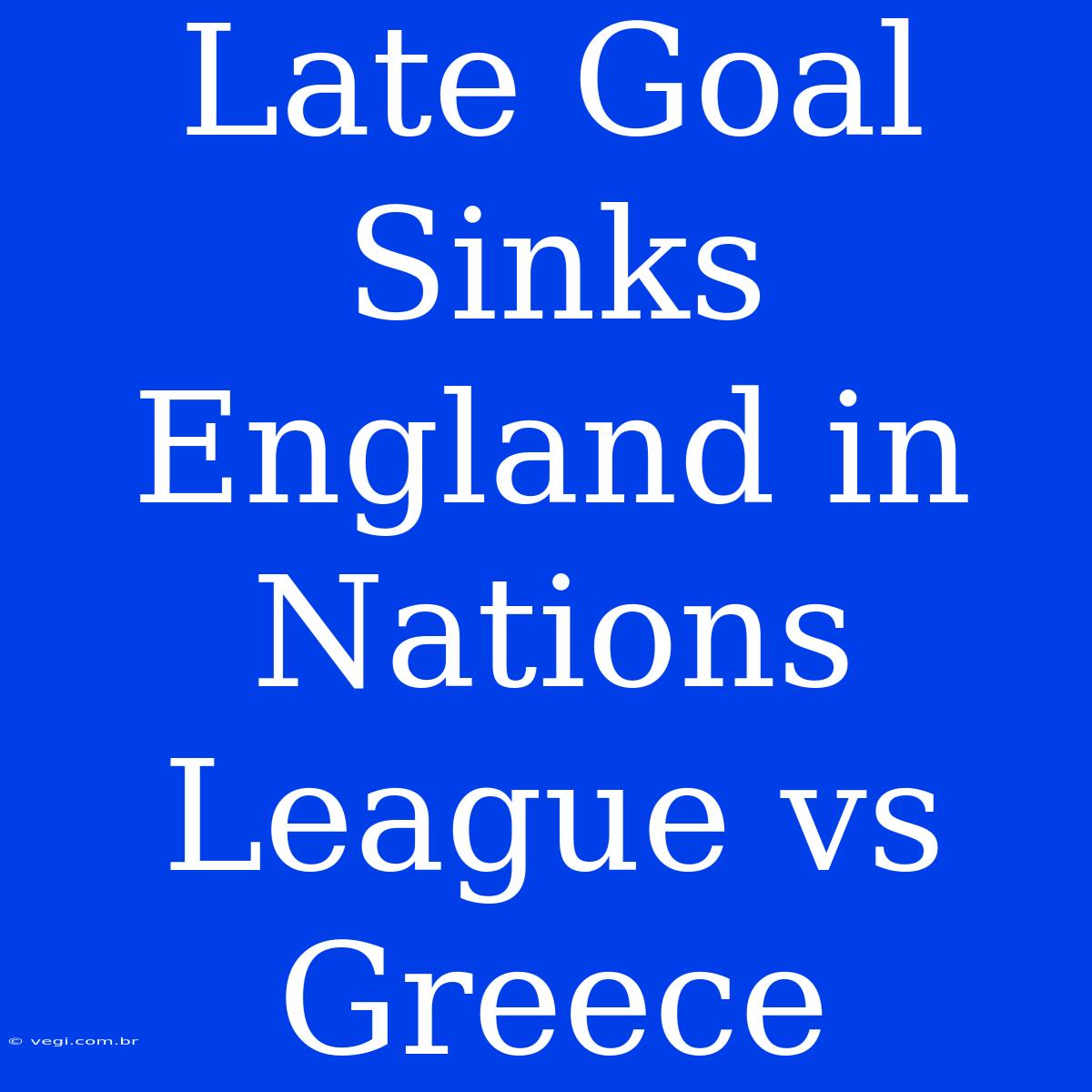 Late Goal Sinks England In Nations League Vs Greece