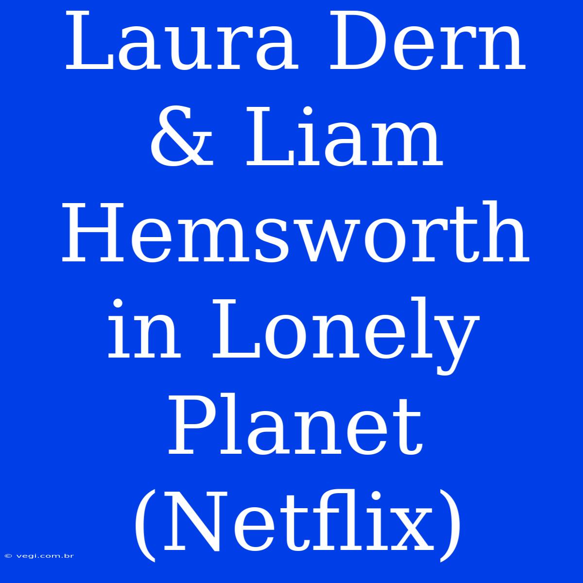 Laura Dern & Liam Hemsworth In Lonely Planet (Netflix)