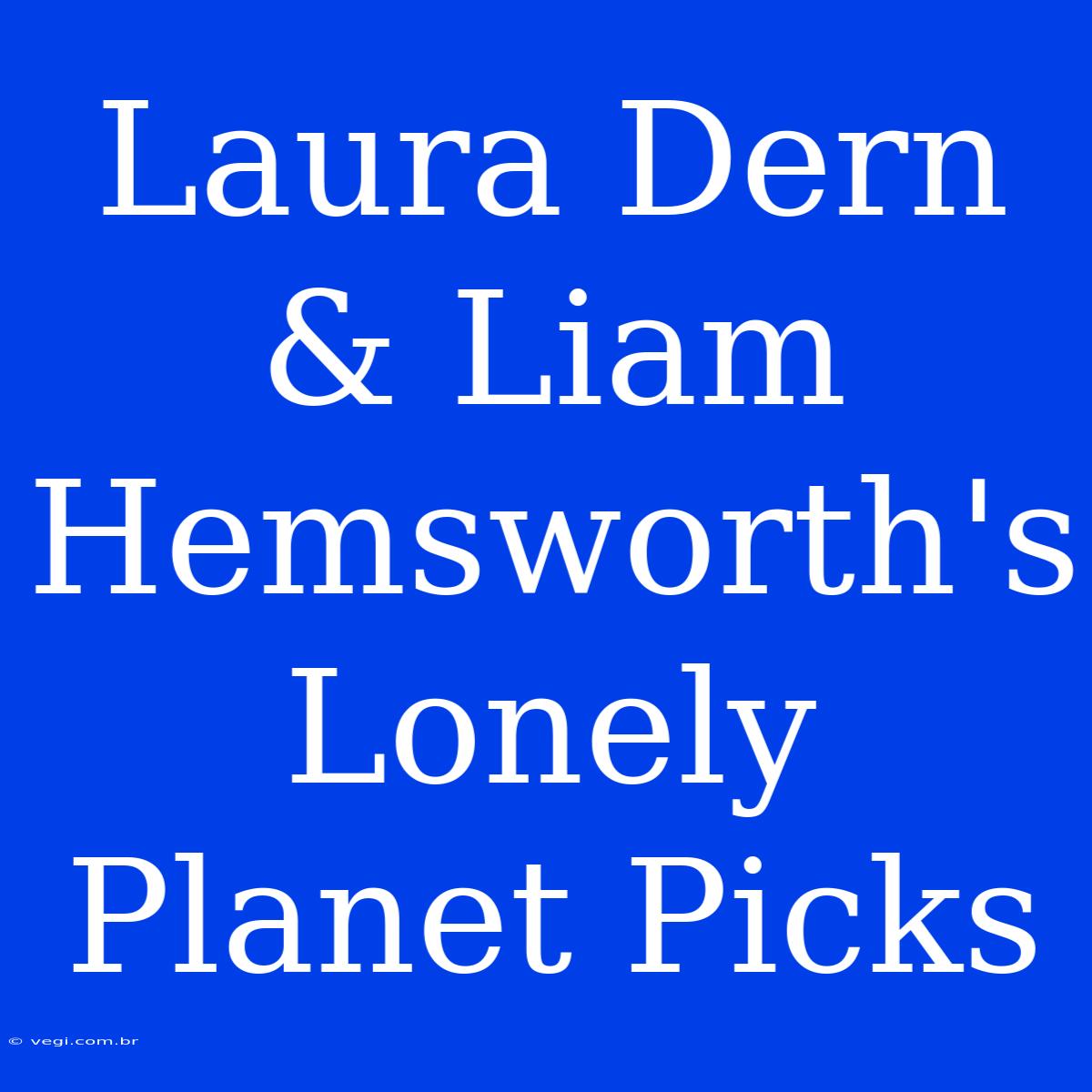 Laura Dern & Liam Hemsworth's Lonely Planet Picks