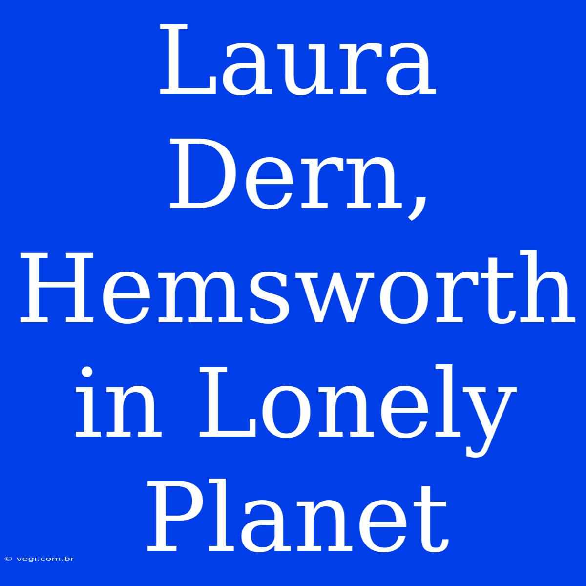 Laura Dern, Hemsworth In Lonely Planet