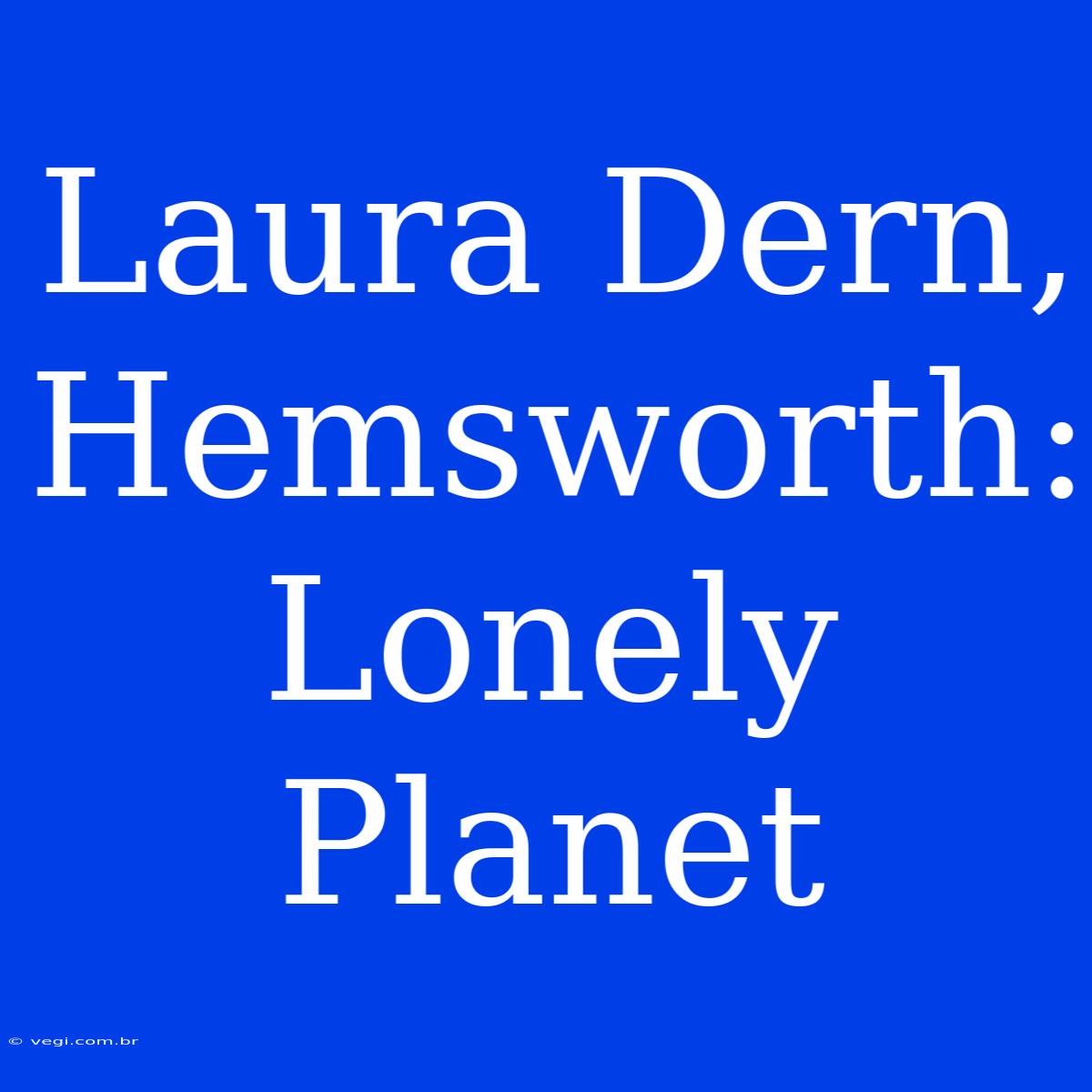 Laura Dern, Hemsworth: Lonely Planet