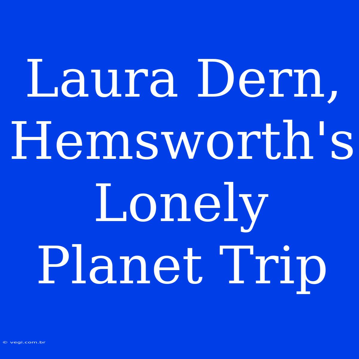 Laura Dern, Hemsworth's Lonely Planet Trip