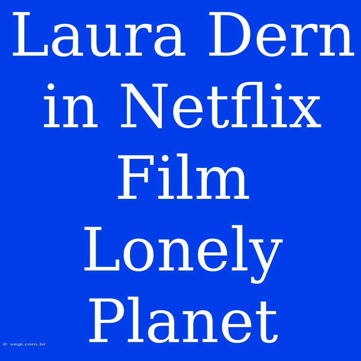 Laura Dern In Netflix Film Lonely Planet 