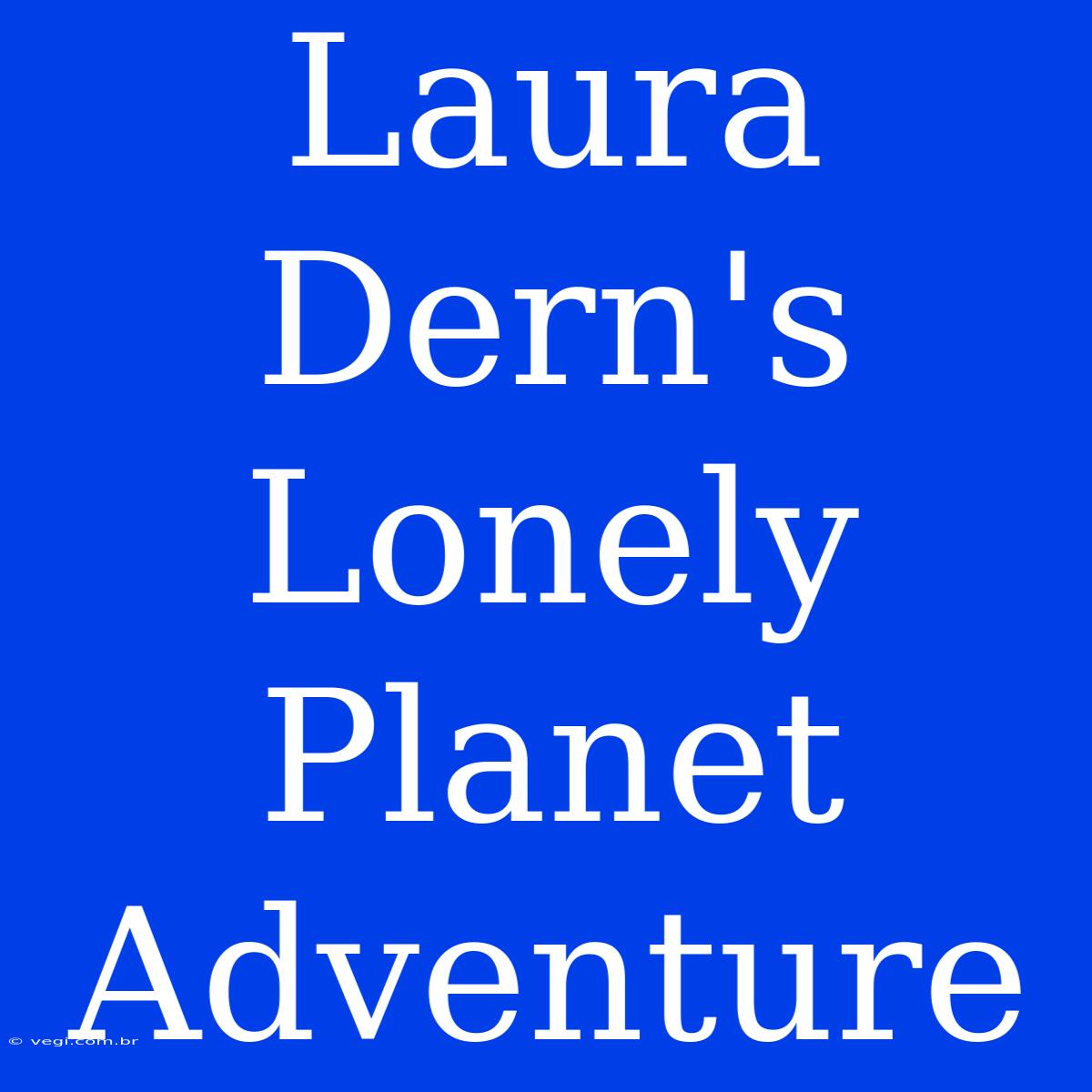 Laura Dern's Lonely Planet Adventure 