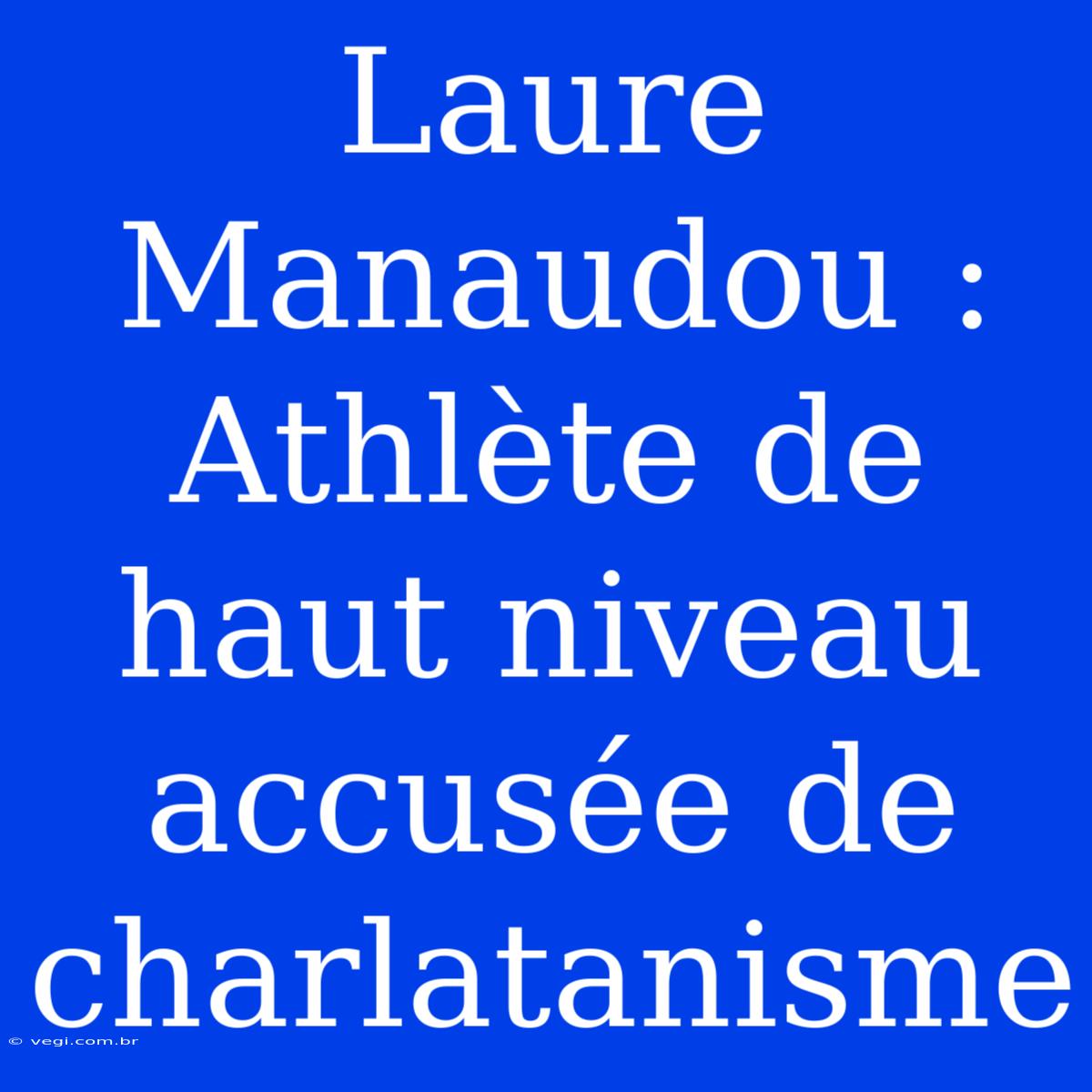 Laure Manaudou : Athlète De Haut Niveau Accusée De Charlatanisme 