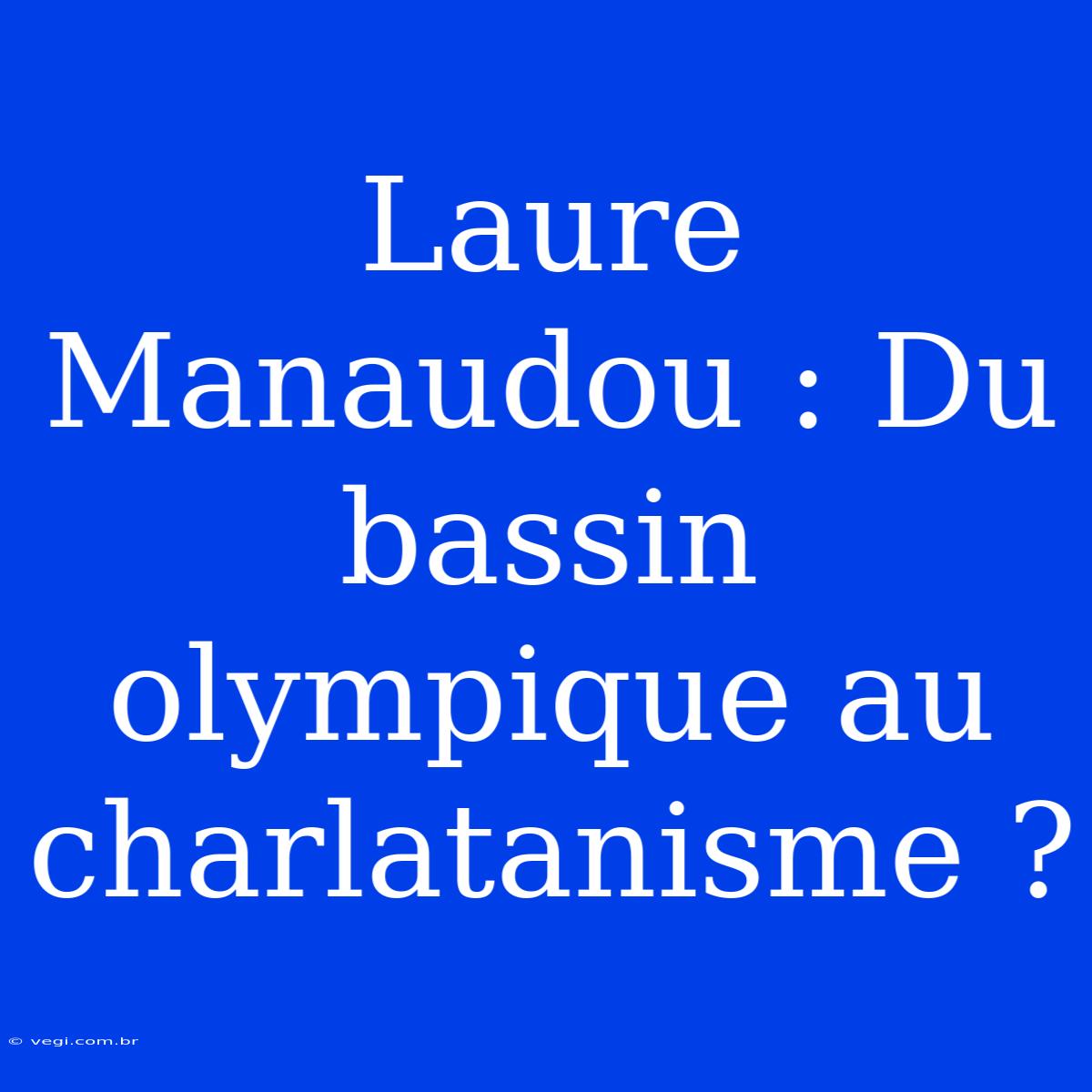 Laure Manaudou : Du Bassin Olympique Au Charlatanisme ?