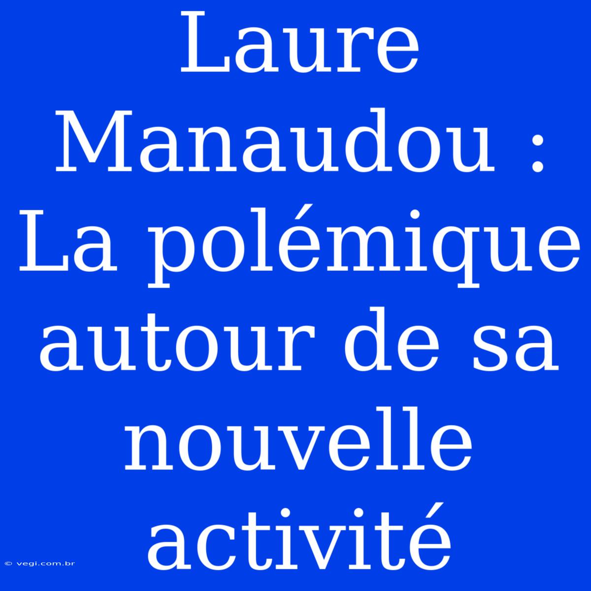 Laure Manaudou : La Polémique Autour De Sa Nouvelle Activité