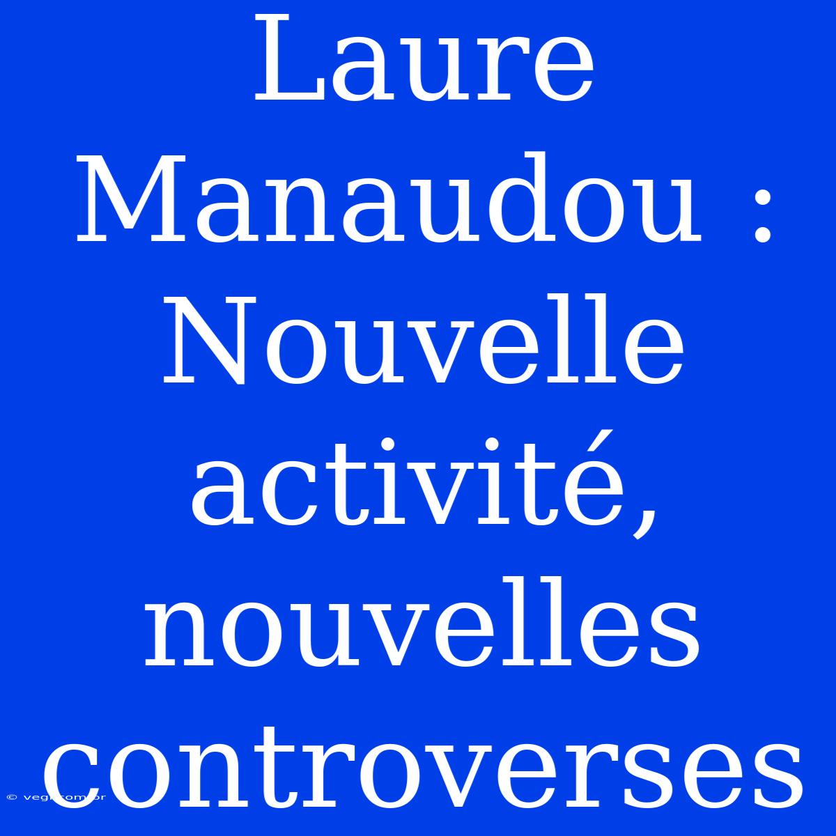 Laure Manaudou : Nouvelle Activité, Nouvelles Controverses