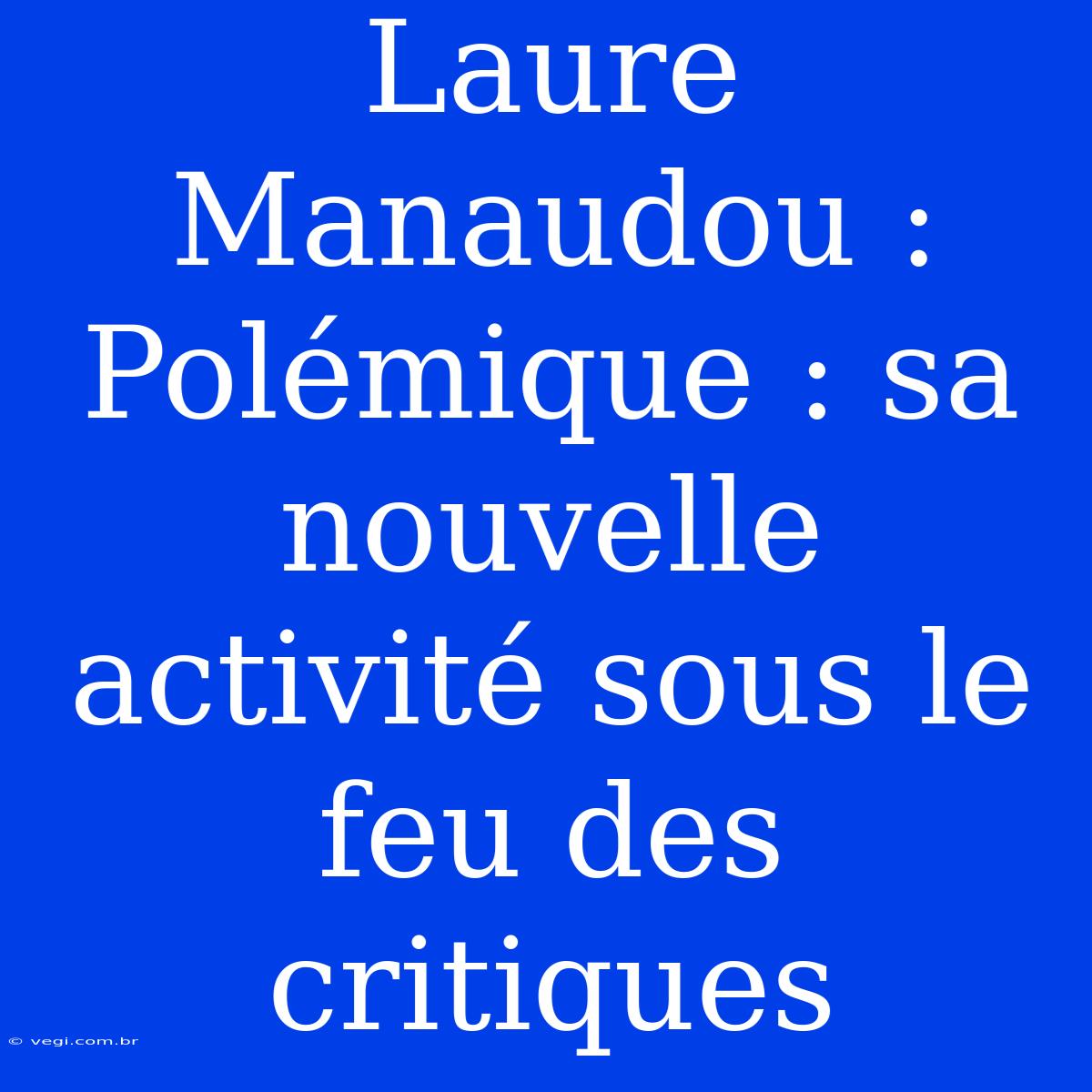 Laure Manaudou : Polémique : Sa Nouvelle Activité Sous Le Feu Des Critiques 