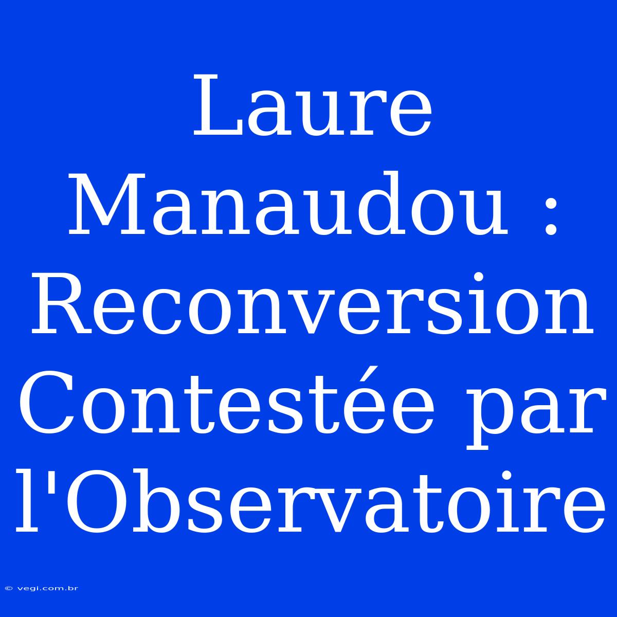 Laure Manaudou : Reconversion Contestée Par L'Observatoire 