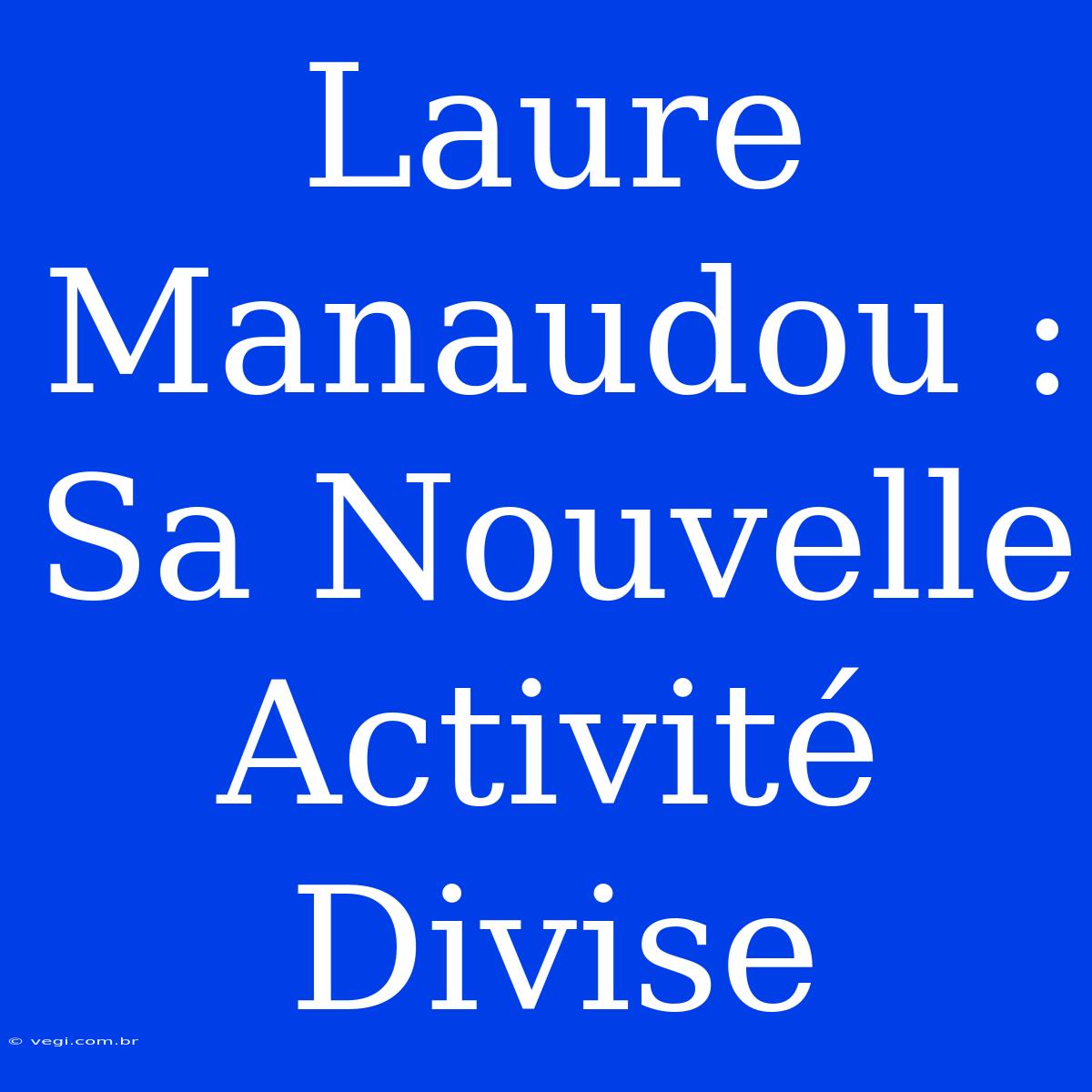 Laure Manaudou : Sa Nouvelle Activité Divise