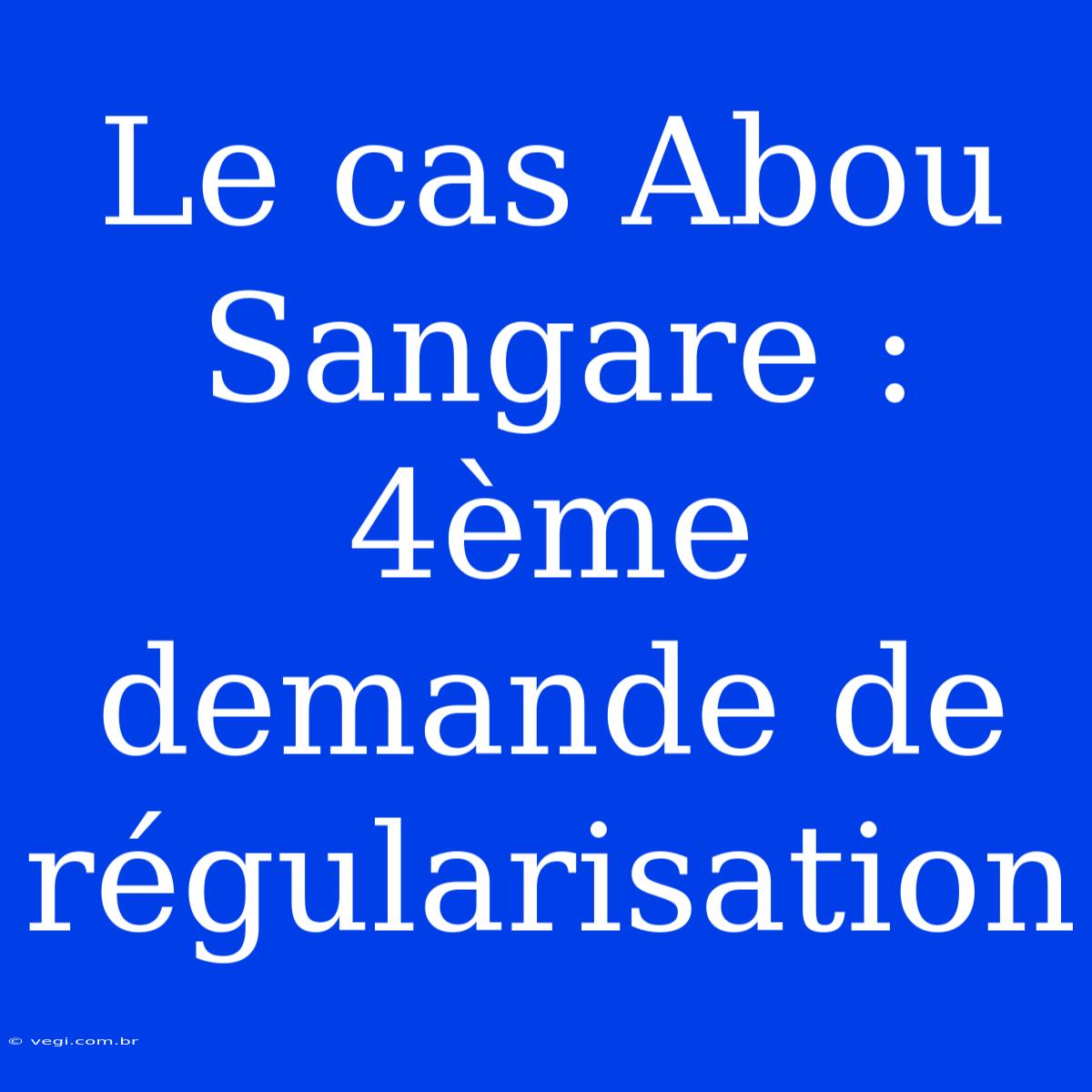 Le Cas Abou Sangare : 4ème Demande De Régularisation